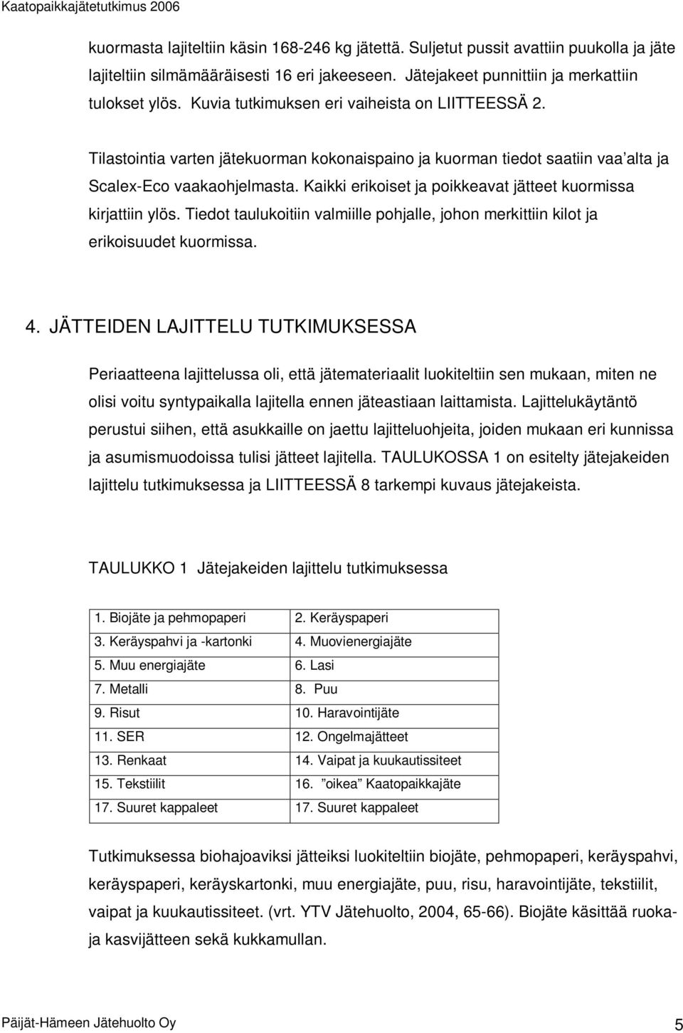 Kaikki erikoiset ja poikkeavat jätteet kuormissa kirjattiin ylös. Tiedot taulukoitiin valmiille pohjalle, johon merkittiin kilot ja erikoisuudet kuormissa. 4.