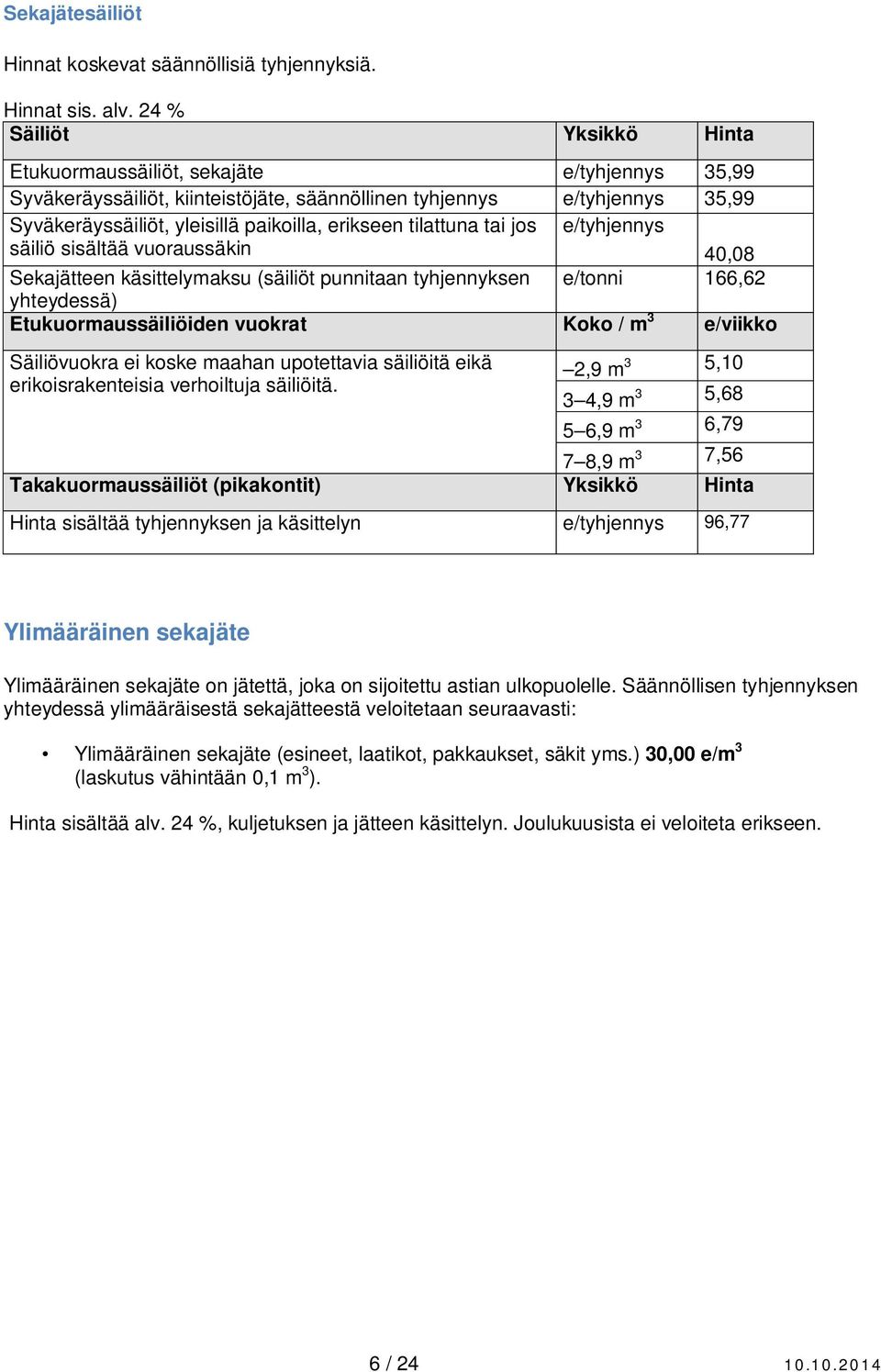 tilattuna tai jos säiliö sisältää vuoraussäkin e/tyhjennys 40,08 Sekajätteen käsittelymaksu (säiliöt punnitaan tyhjennyksen e/tonni 166,62 yhteydessä) Etukuormaussäiliöiden vuokrat Koko / m 3