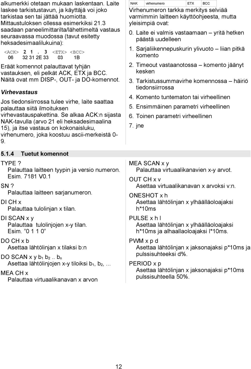 3 <ETX> <BCC> 06 32 31 2E 33 03 1B Eräät komennot palauttavat tyhjän vastauksen, eli pelkät ACK, ETX ja BCC. Näitä ovat mm DISP-, OUT- ja DO-komennot.