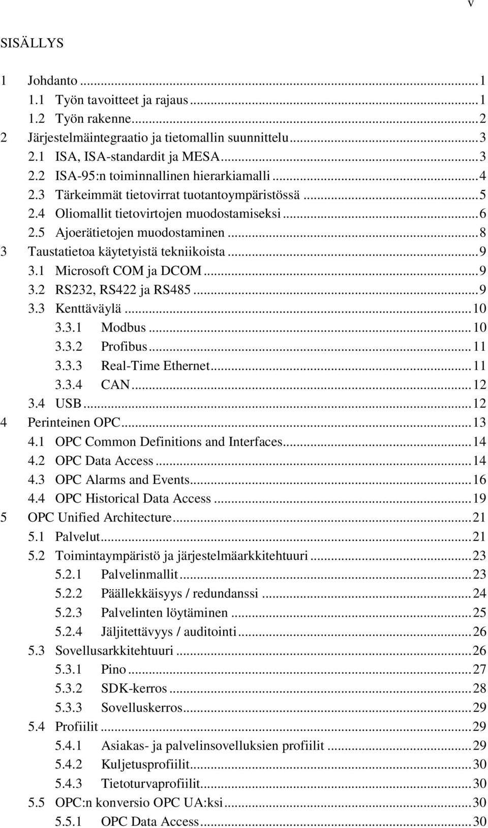 1 Microsoft COM ja DCOM... 9 3.2 RS232, RS422 ja RS485... 9 3.3 Kenttäväylä... 10 3.3.1 Modbus... 10 3.3.2 Profibus... 11 3.3.3 Real-Time Ethernet... 11 3.3.4 CAN... 12 3.4 USB... 12 4 Perinteinen OPC.