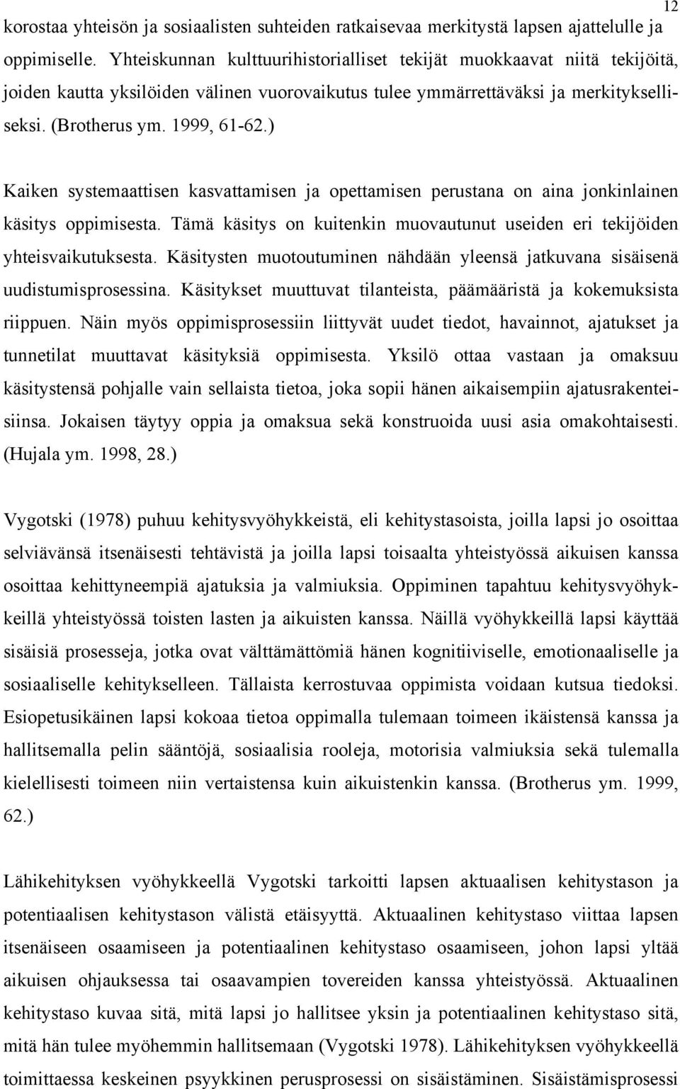 ) Kaiken systemaattisen kasvattamisen ja opettamisen perustana on aina jonkinlainen käsitys oppimisesta. Tämä käsitys on kuitenkin muovautunut useiden eri tekijöiden yhteisvaikutuksesta.