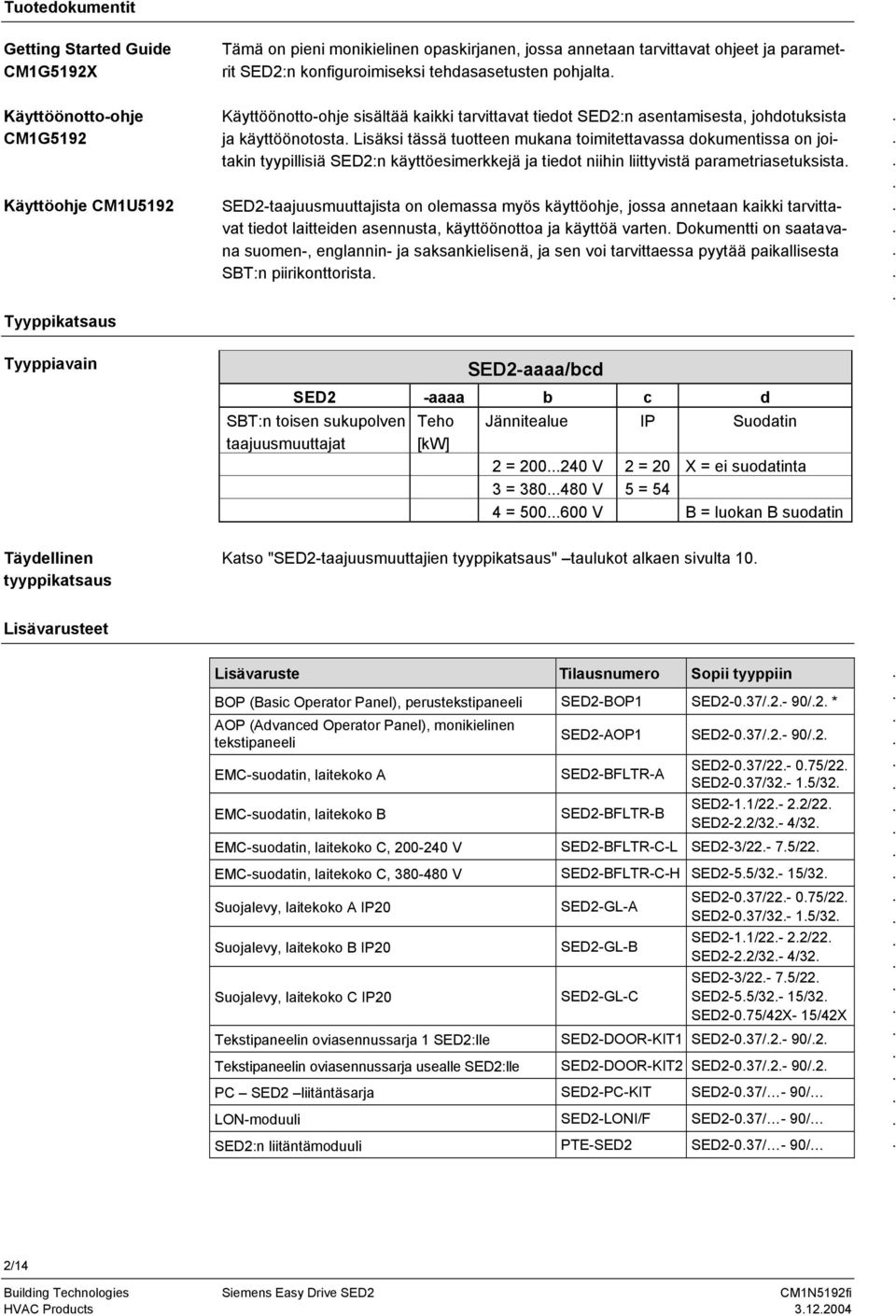 toimitettavassa dokumentissa on joitakin tyypillisiä SED2:n käyttöesimerkkejä ja tiedot niihin liittyvistä parametriasetuksista SED2-taajuusmuuttajista on olemassa myös käyttöohje, jossa annetaan