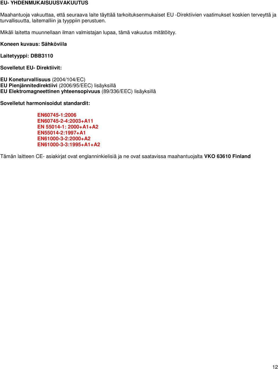 Koneen kuvaus: Sähköviila Laitetyyppi: DBB3110 Sovelletut EU- Direktiivit: EU Koneturvallisuus (2004/104/EC) EU Pienjännitedirektiivi (2006/95/EEC) lisäyksillä EU Elektromagneettinen