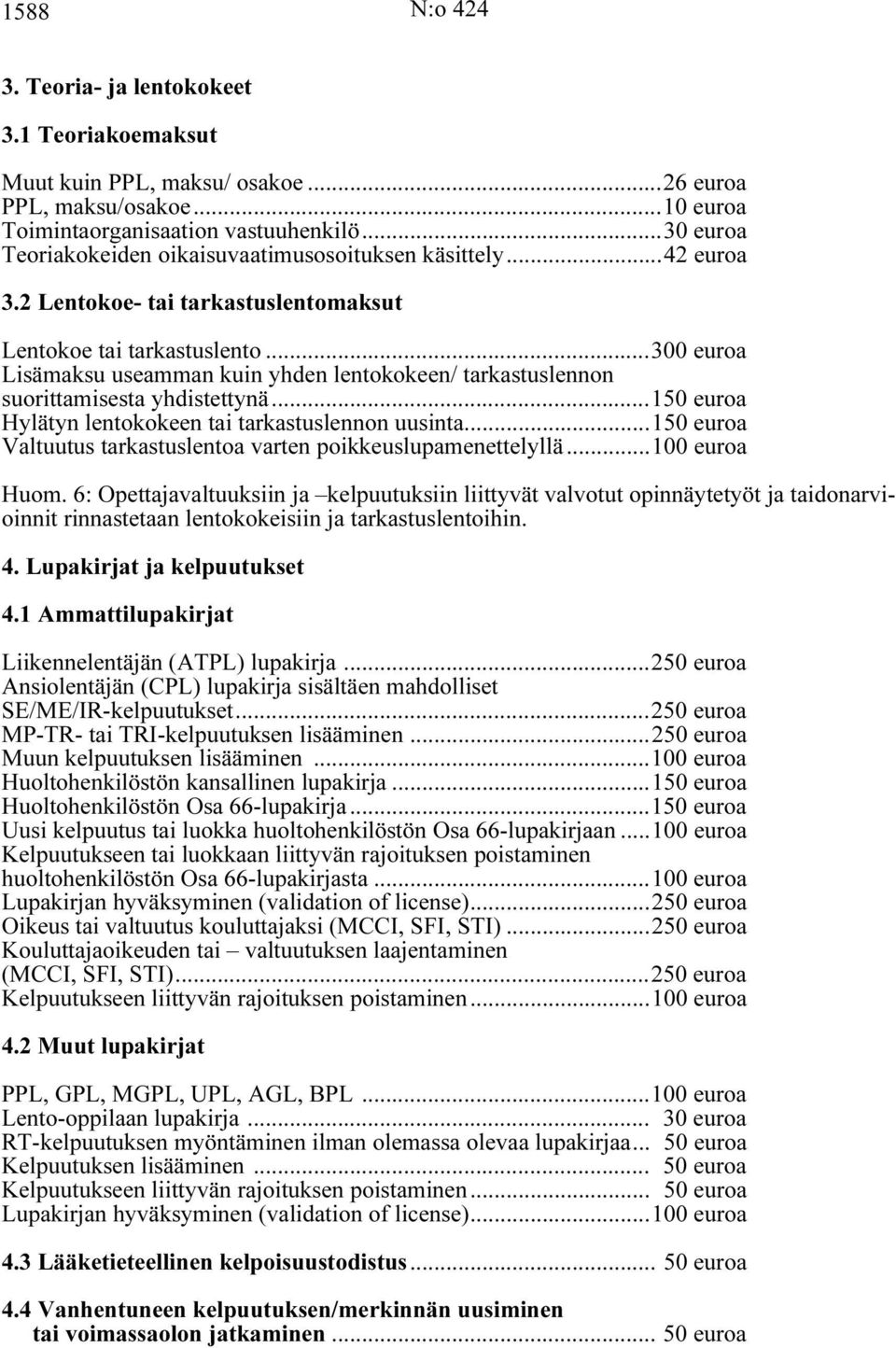 ..300 euroa Lisämaksu useamman kuin yhden lentokokeen/ tarkastuslennon suorittamisesta yhdistettynä...150 euroa Hylätyn lentokokeen tai tarkastuslennon uusinta.