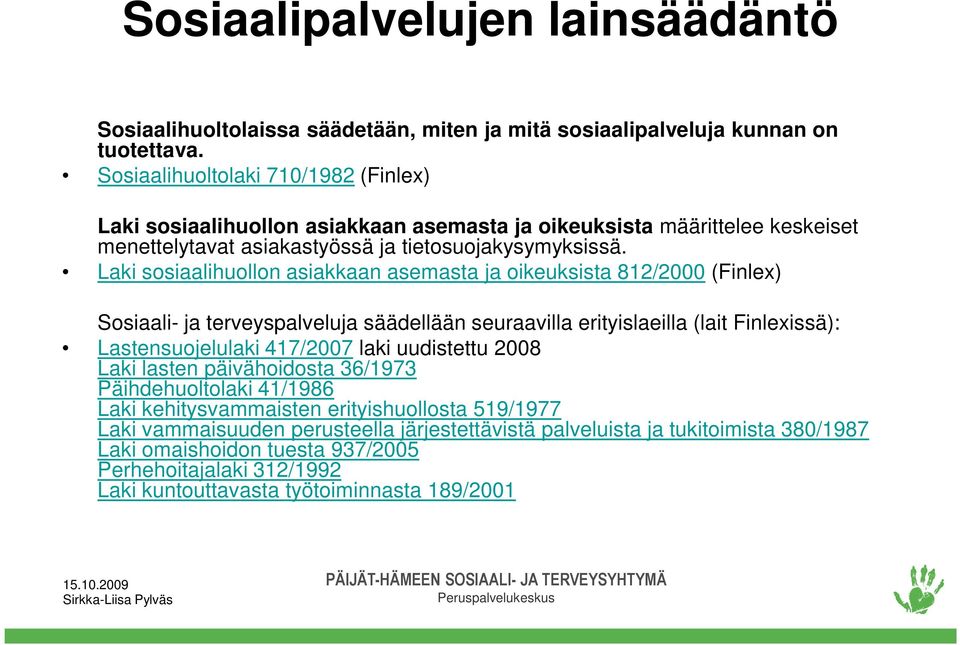 Laki sosiaalihuollon asiakkaan asemasta ja oikeuksista 812/2000 (Finlex) Sosiaali- ja terveyspalveluja säädellään seuraavilla erityislaeilla (lait Finlexissä): Lastensuojelulaki 417/2007 laki