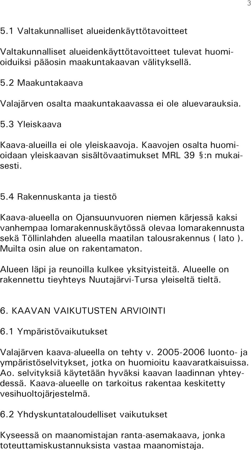 4 Rakennuskanta ja tieö Kaava-alueella on Ojansuunvuoren niemen kärjessä kaksi vanhempaa lomarakennuskäössä olevaa lomarakennua sekä Töllinlahden alueella maatilan talousrakennus ( lato ).