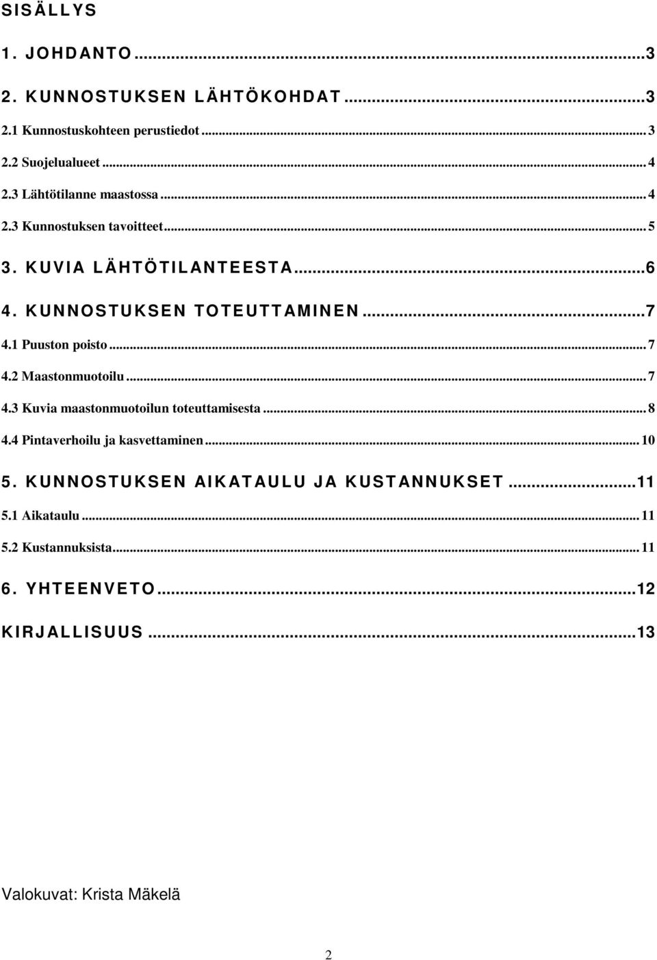 1 Puuston poisto... 7 4.2 Maastonmuotoilu... 7 4.3 Kuvia maastonmuotoilun toteuttamisesta... 8 4.4 Pintaverhoilu ja kasvettaminen... 10 5.