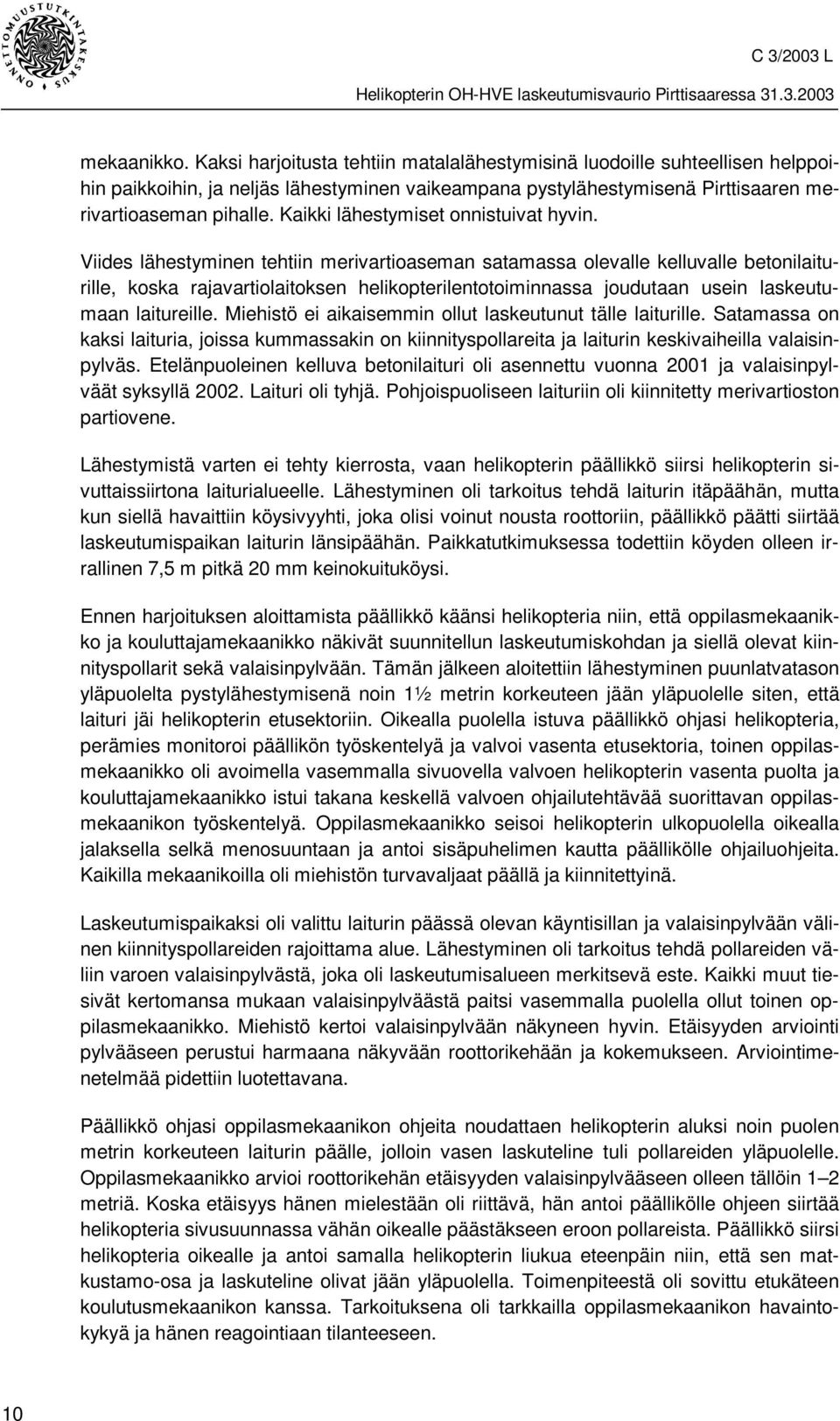 Viides lähestyminen tehtiin merivartioaseman satamassa olevalle kelluvalle betonilaiturille, koska rajavartiolaitoksen helikopterilentotoiminnassa joudutaan usein laskeutumaan laitureille.