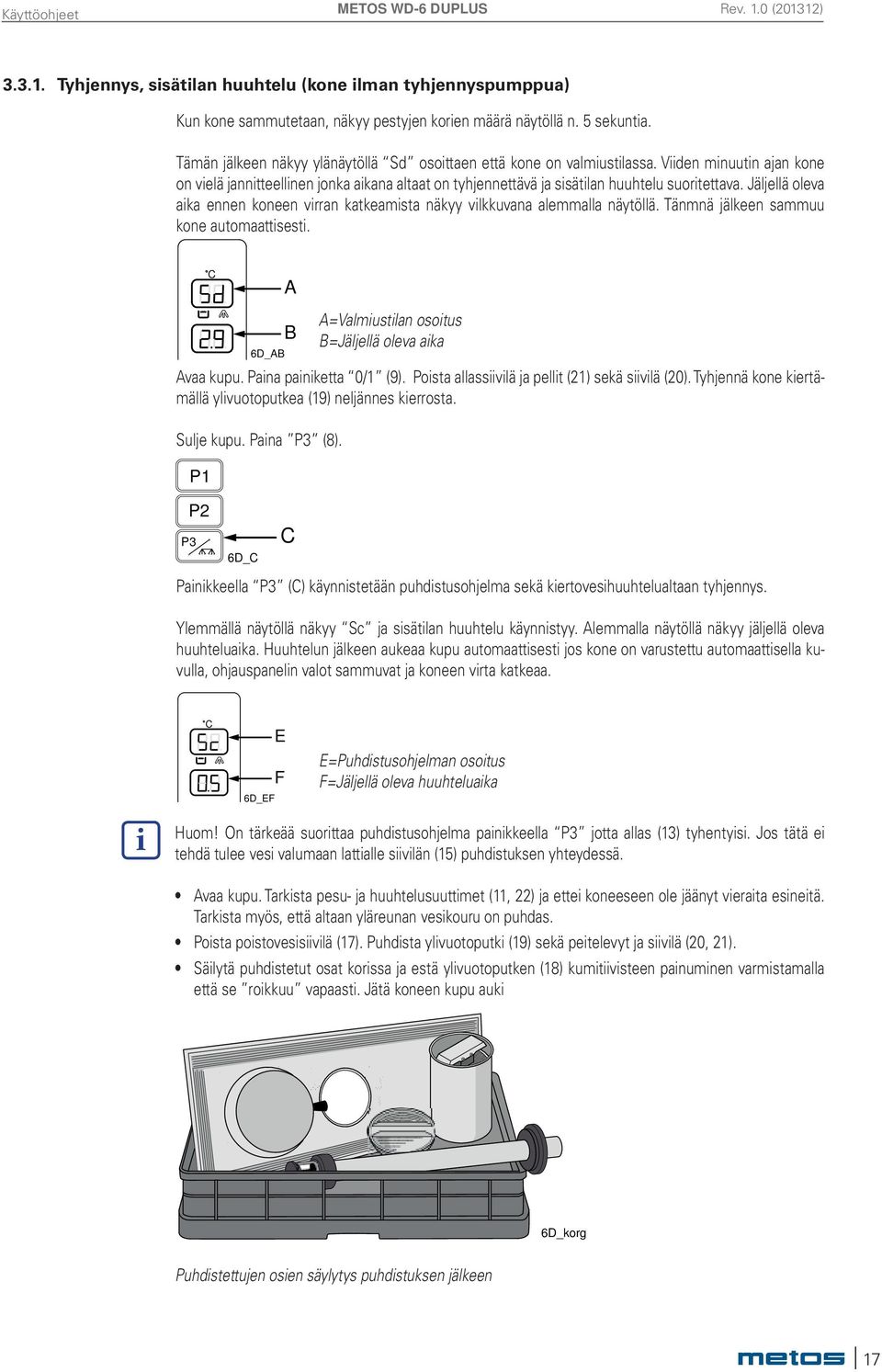 Jäljellä oleva aika ennen koneen virran katkeamista näkyy vilkkuvana alemmalla näytöllä. Tänmnä jälkeen sammuu kone automaattisesti. C A A=Valmiustilan osoitus B=Jäljellä oleva aika Avaa kupu.