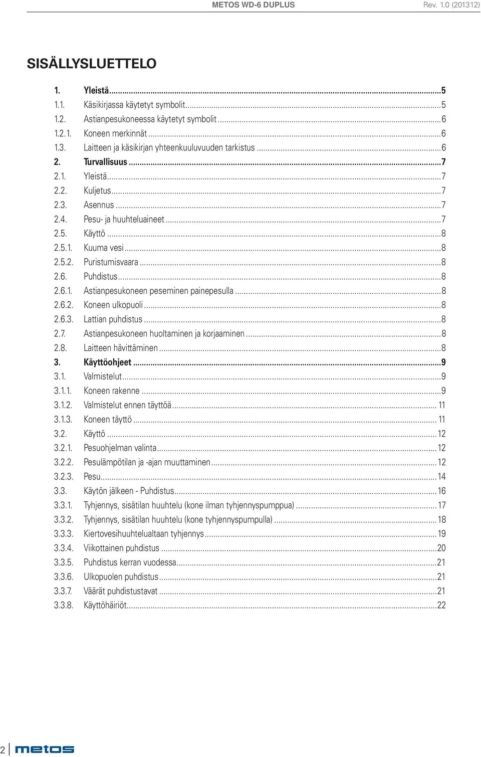 ..8 2.6. Puhdistus...8 2.6.1. Astianpesukoneen peseminen painepesulla...8 2.6.2. Koneen ulkopuoli...8 2.6.3. Lattian puhdistus...8 2.7. Astianpesukoneen huoltaminen ja korjaaminen...8 2.8. Laitteen hävittäminen.