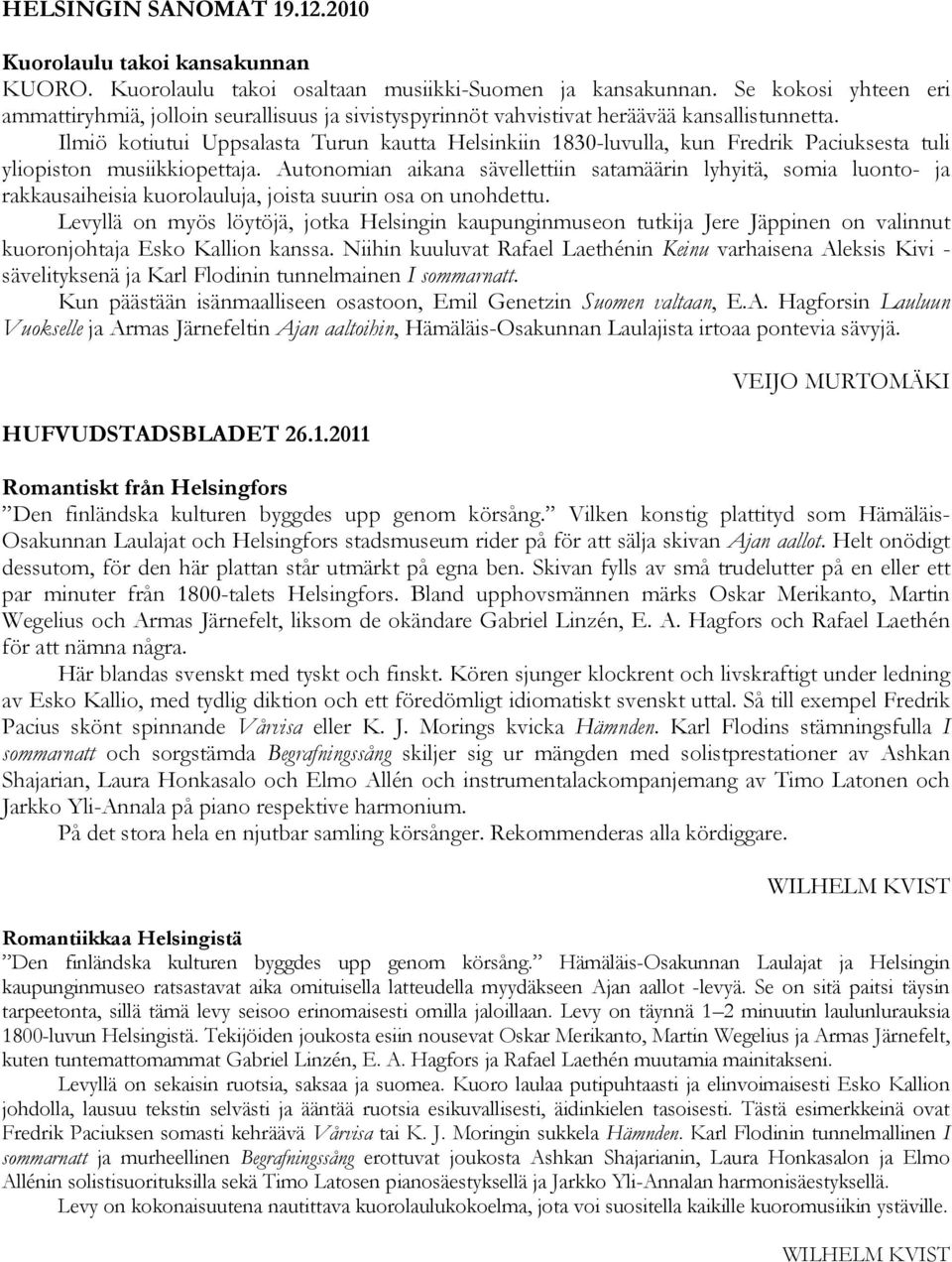 Ilmiö kotiutui Uppsalasta Turun kautta Helsinkiin 1830-luvulla, kun Fredrik Paciuksesta tuli yliopiston musiikkiopettaja.