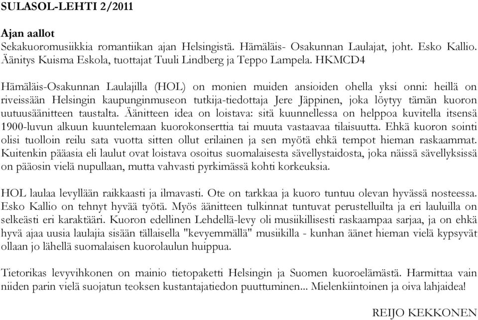 uutuusäänitteen taustalta. Äänitteen idea on loistava: sitä kuunnellessa on helppoa kuvitella itsensä 1900-luvun alkuun kuuntelemaan kuorokonserttia tai muuta vastaavaa tilaisuutta.