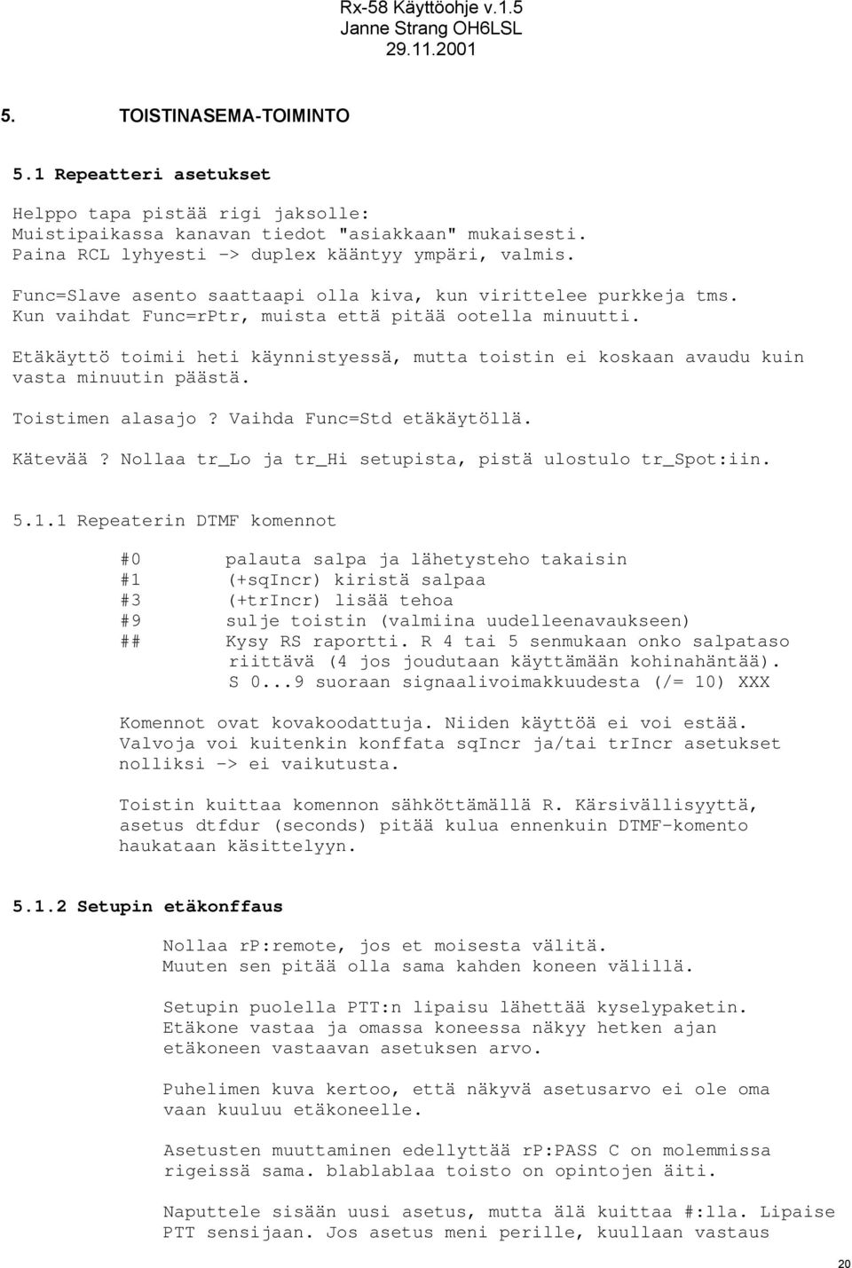 Etäkäyttö toimii heti käynnistyessä, mutta toistin ei koskaan avaudu kuin vasta minuutin päästä. Toistimen alasajo? Vaihda Func=Std etäkäytöllä. Kätevää?