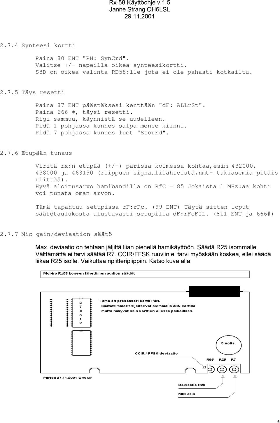 pohjassa kunnes luet "StorEd". 2.7.6 Etupään tunaus Viritä rx:n etupää (+/-) parissa kolmessa kohtaa,esim 432000, 438000 ja 463150 (riippuen signaalilähteistä,nmt- tukiasemia pitäis riittää).