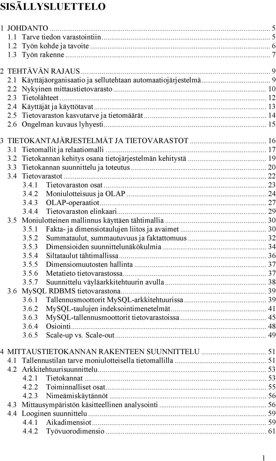 5 Tietovaraston kasvutarve ja tietomäärät... 14 2.6 Ongelman kuvaus lyhyesti... 15 3 TIETOKANTAJÄRJESTELMÄT JA TIETOVARASTOT... 16 3.1 Tietomallit ja relaatiomalli... 17 3.