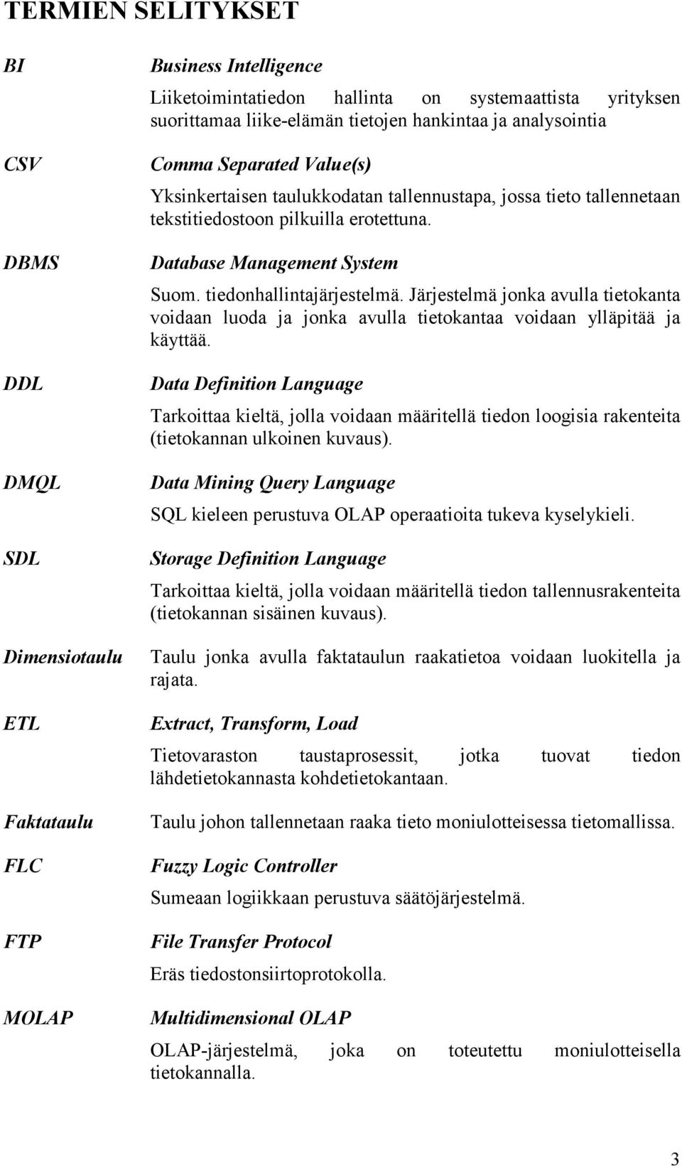 tiedonhallintajärjestelmä. Järjestelmä jonka avulla tietokanta voidaan luoda ja jonka avulla tietokantaa voidaan ylläpitää ja käyttää.