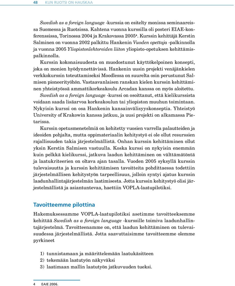 Kurssin kehittäjä Kerstin Salminen on vuonna 2002 palkittu Hankenin Vuoden opettaja -palkinnolla ja vuonna 2005 Yliopistonlehtoreiden liiton yliopisto-opetuksen kehittämispalkinnolla.