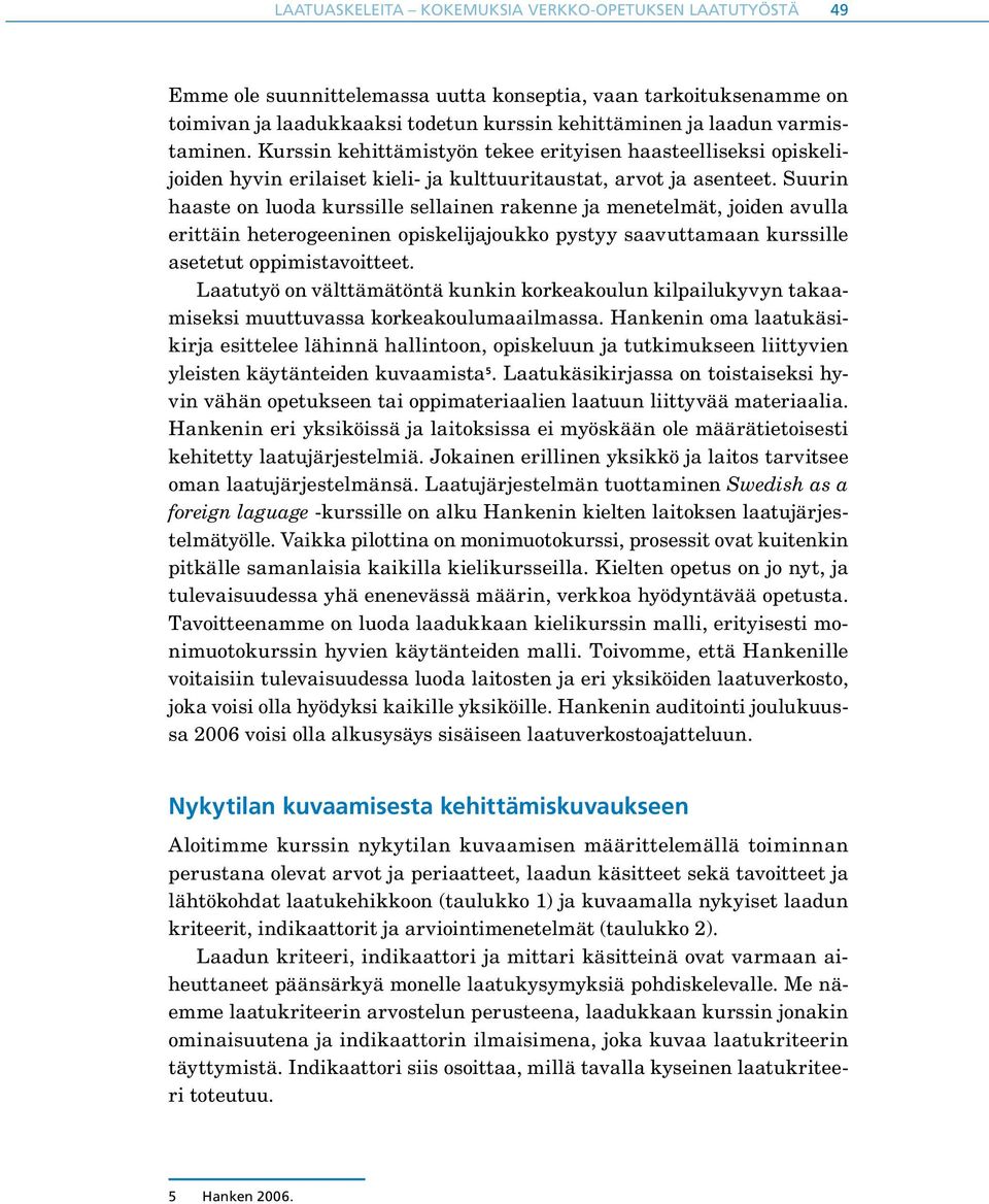 Suurin haaste on luoda kurssille sellainen rakenne ja menetelmät, joiden avulla erittäin heterogeeninen opiskelijajoukko pystyy saavuttamaan kurssille asetetut oppimistavoitteet.