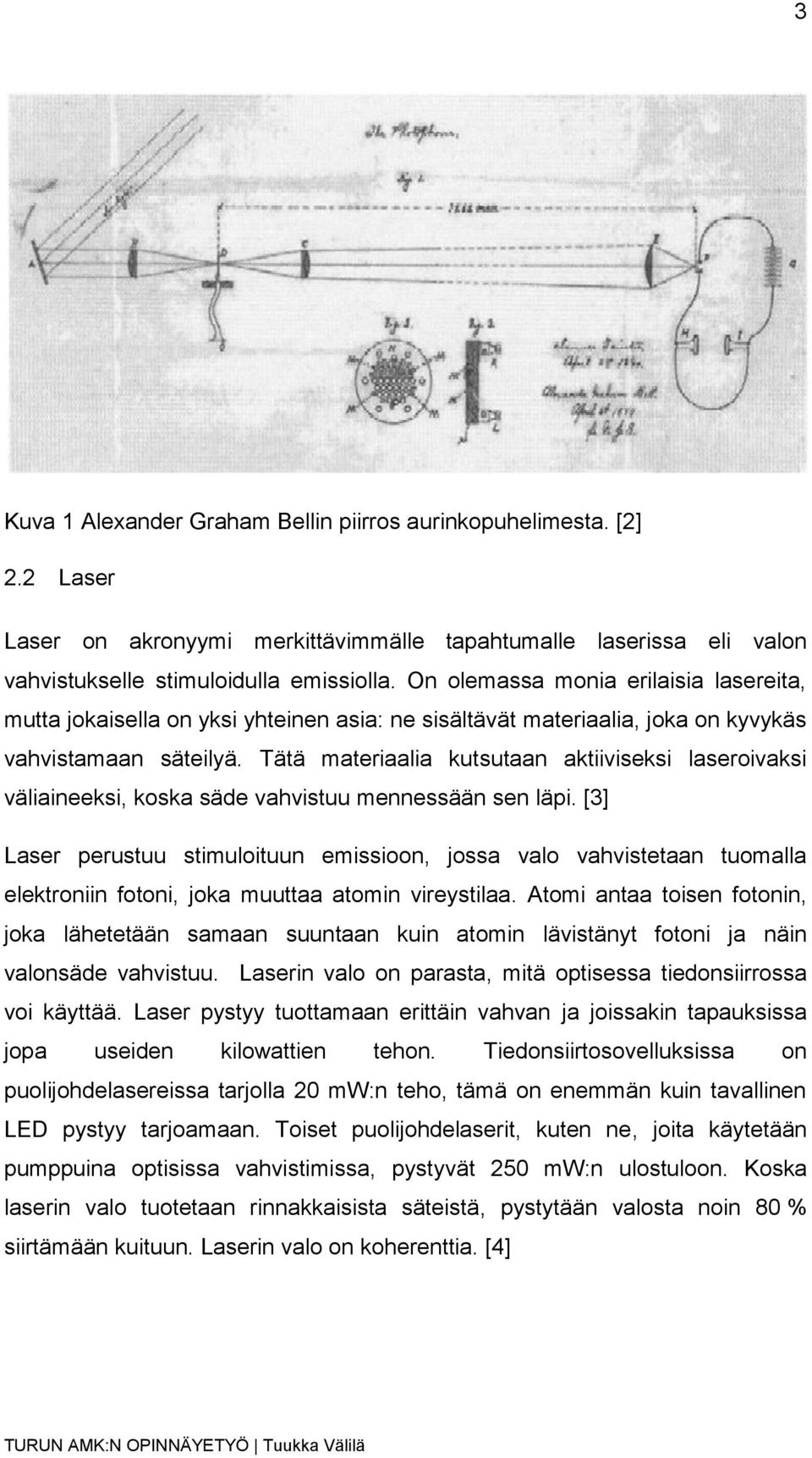 Tätä materiaalia kutsutaan aktiiviseksi laseroivaksi väliaineeksi, koska säde vahvistuu mennessään sen läpi.