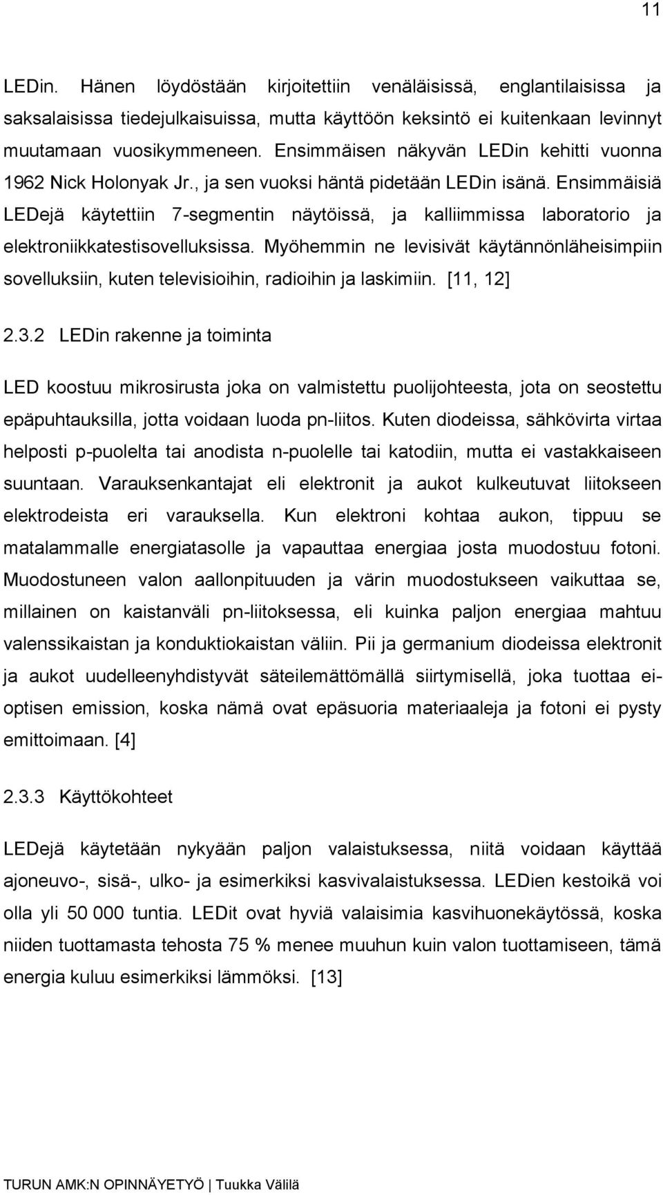 Ensimmäisiä LEDejä käytettiin 7-segmentin näytöissä, ja kalliimmissa laboratorio ja elektroniikkatestisovelluksissa.