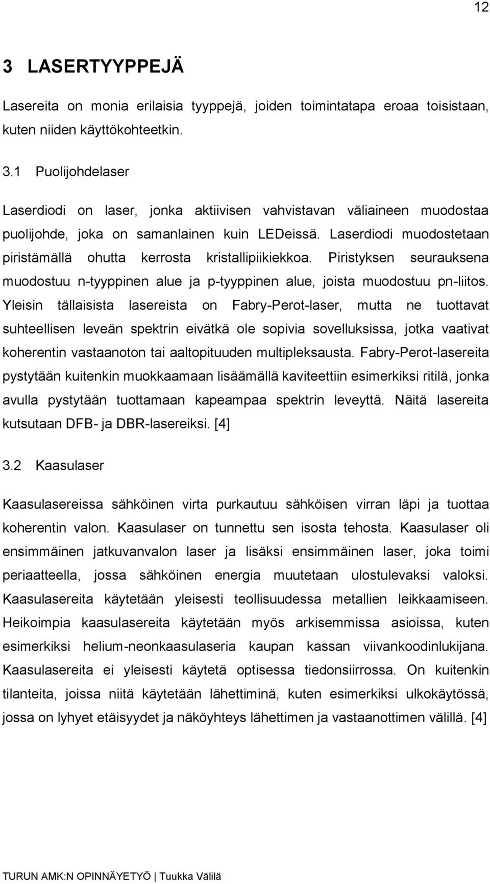 Yleisin tällaisista lasereista on Fabry-Perot-laser, mutta ne tuottavat suhteellisen leveän spektrin eivätkä ole sopivia sovelluksissa, jotka vaativat koherentin vastaanoton tai aaltopituuden