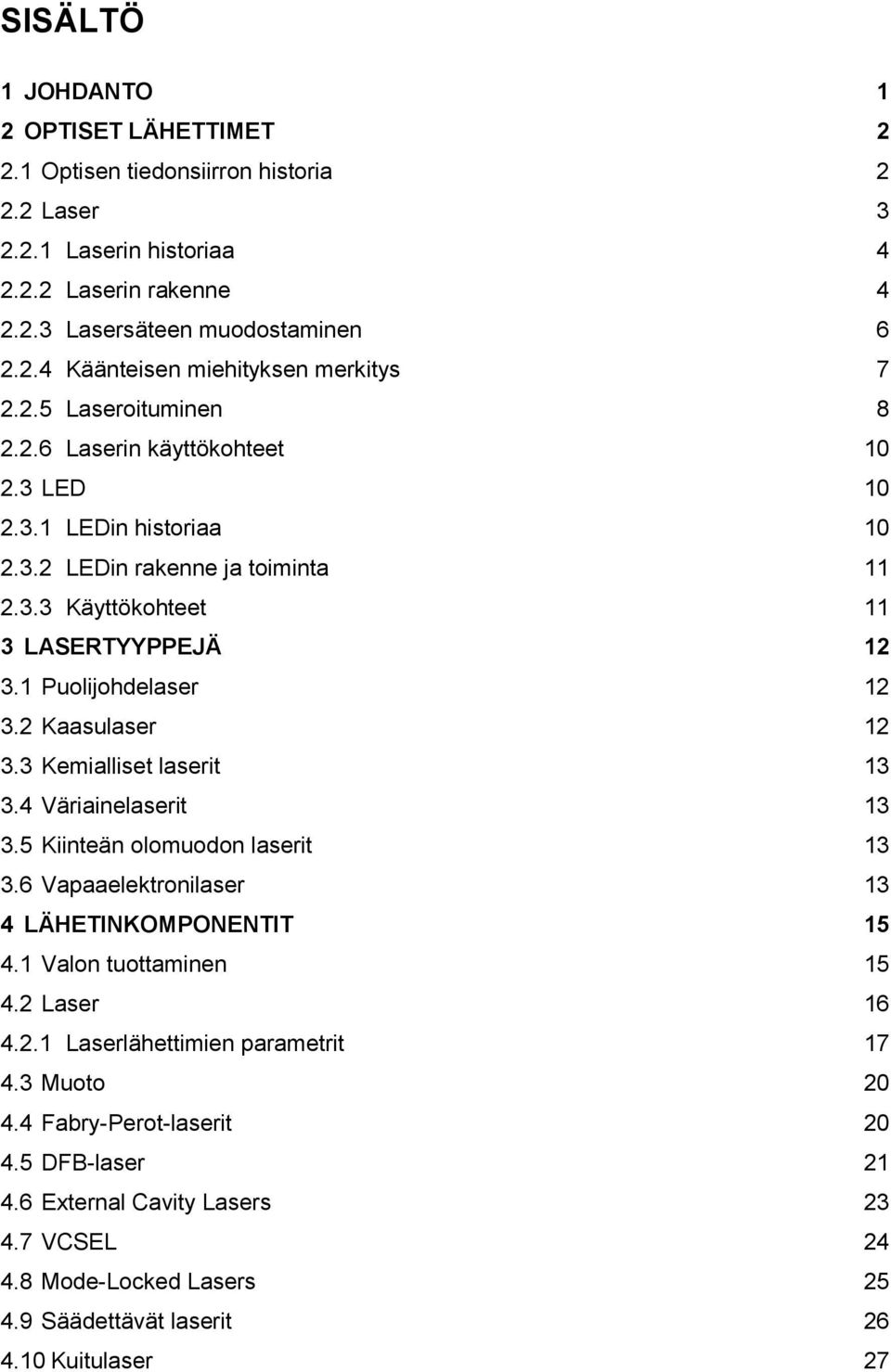 2 Kaasulaser 12 3.3 Kemialliset laserit 13 3.4 Väriainelaserit 13 3.5 Kiinteän olomuodon laserit 13 3.6 Vapaaelektronilaser 13 4 LÄHETINKOMPONENTIT 15 4.1 Valon tuottaminen 15 4.2 Laser 16 4.2.1 Laserlähettimien parametrit 17 4.