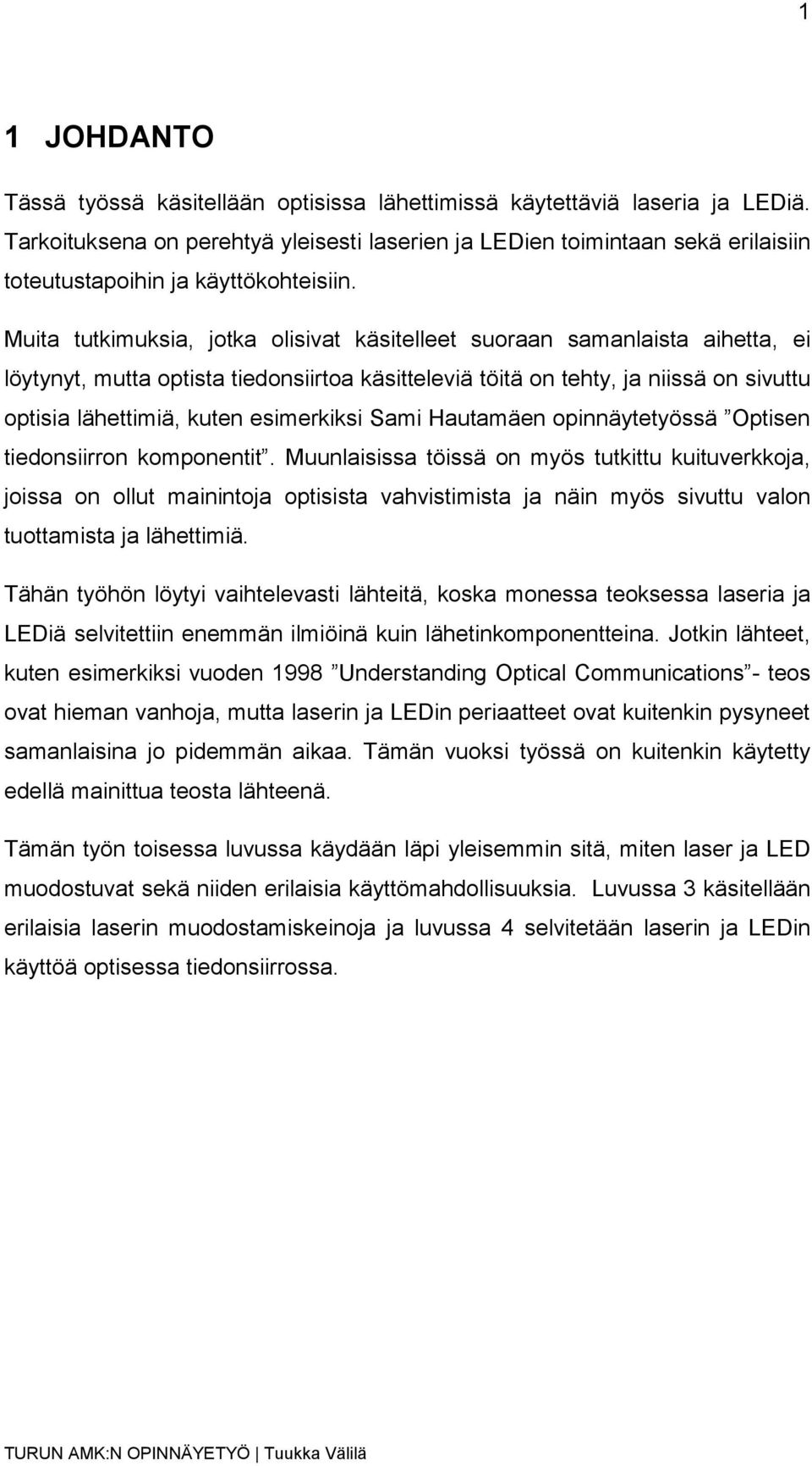 Muita tutkimuksia, jotka olisivat käsitelleet suoraan samanlaista aihetta, ei löytynyt, mutta optista tiedonsiirtoa käsitteleviä töitä on tehty, ja niissä on sivuttu optisia lähettimiä, kuten