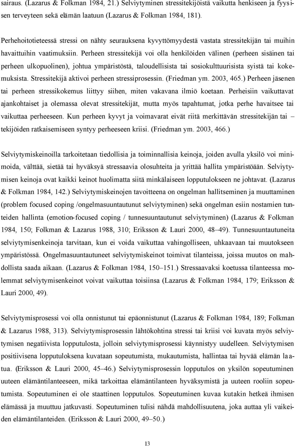 Perheen stressitekijä voi olla henkilöiden välinen (perheen sisäinen tai perheen ulkopuolinen), johtua ympäristöstä, taloudellisista tai sosiokulttuurisista syistä tai kokemuksista.