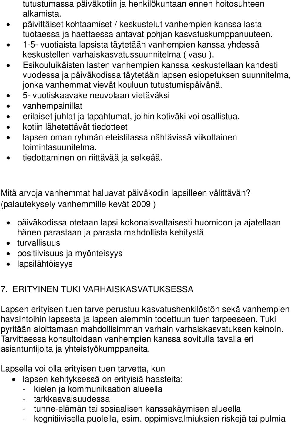 Esikouluikäisten lasten vanhempien kanssa keskustellaan kahdesti vuodessa ja päiväkodissa täytetään lapsen esiopetuksen suunnitelma, jonka vanhemmat vievät kouluun tutustumispäivänä.