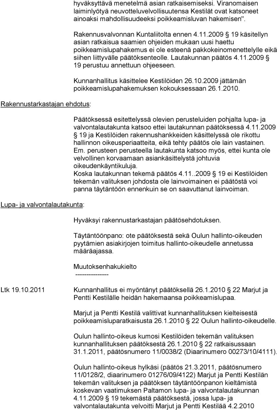 2009 19 käsitellyn asian ratkaisua saamien ohjeiden mukaan uusi haettu poikkeamislupahakemus ei ole esteenä pakkokeinomenettelylle eikä siihen liittyvälle päätöksenteolle. Lautakunnan päätös 4.11.