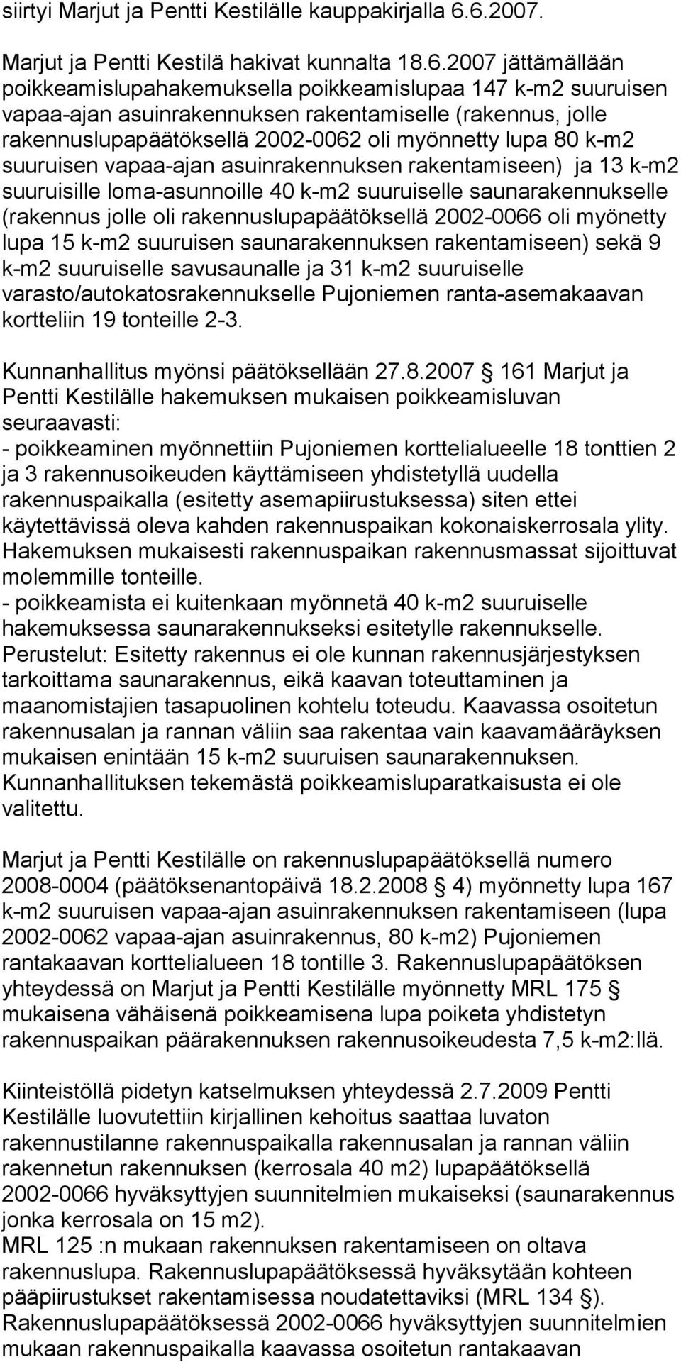 rakennuslupapäätöksellä 2002-0062 oli myönnetty lupa 80 k-m2 suuruisen vapaa-ajan asuinrakennuksen rakentamiseen) ja 13 k-m2 suuruisille loma-asunnoille 40 k-m2 suuruiselle saunarakennukselle