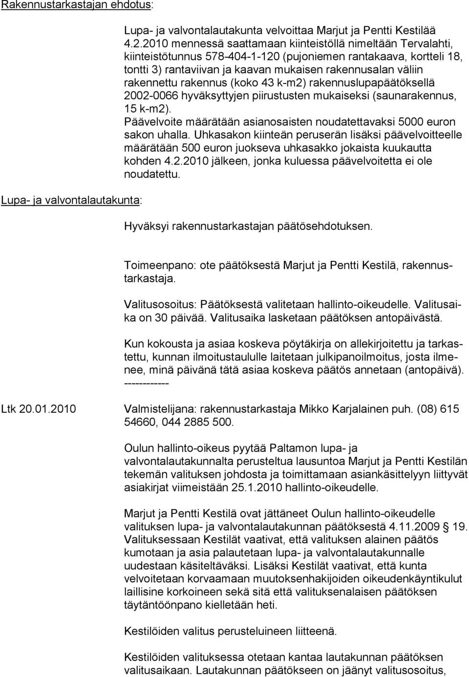 rakennettu rakennus (koko 43 k-m2) rakennuslupapäätöksellä 2002-0066 hyväksyttyjen piirustusten mukaiseksi (saunarakennus, 15 k-m2).