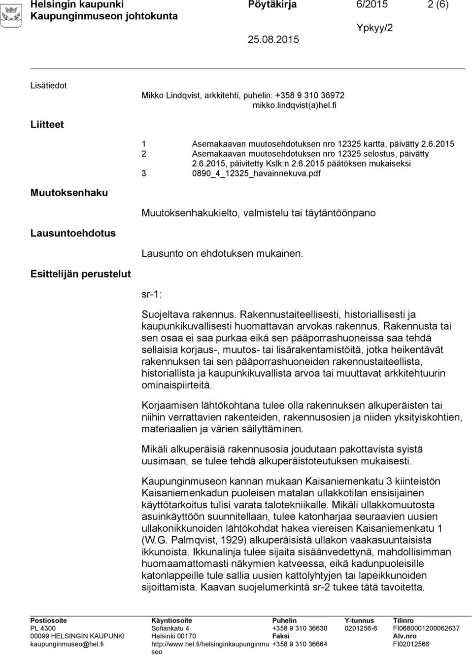 pdf Muutoksenhaku Muutoksenhakukielto, valmistelu tai täytäntöönpano Lausuntoehdotus Lausunto on ehdotuksen mukainen. Esittelijän perustelut sr-1: Suojeltava rakennus.