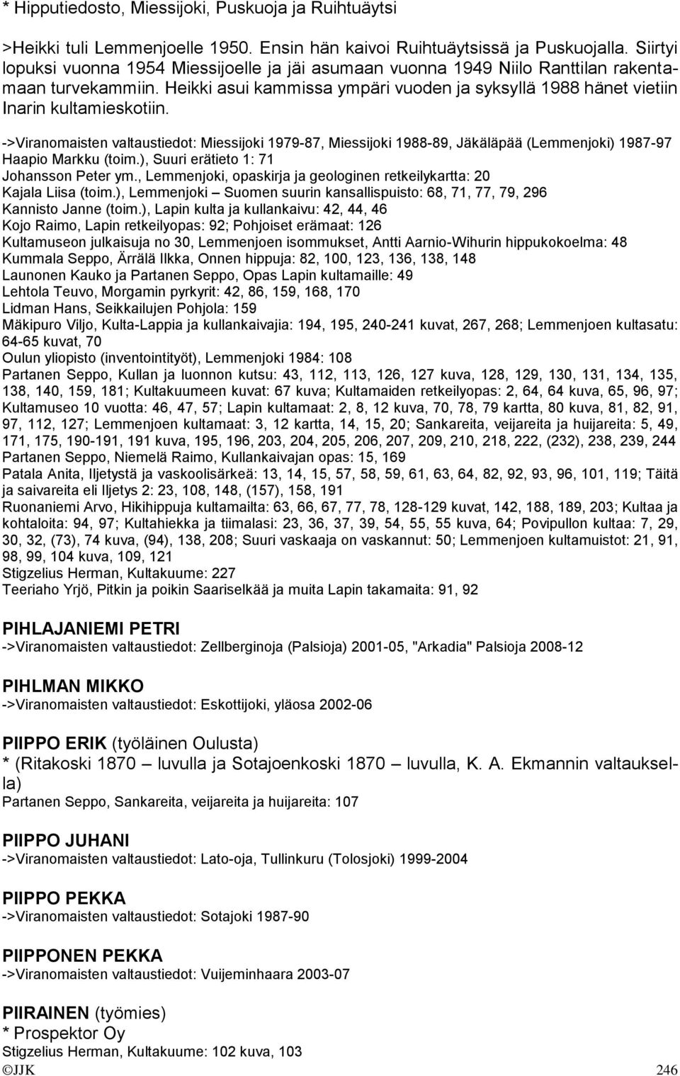 ->Viranomaisten valtaustiedot: Miessijoki 1979-87, Miessijoki 1988-89, Jäkäläpää (Lemmenjoki) 1987-97 Haapio Markku (toim.), Suuri erätieto 1: 71 Johansson Peter ym.