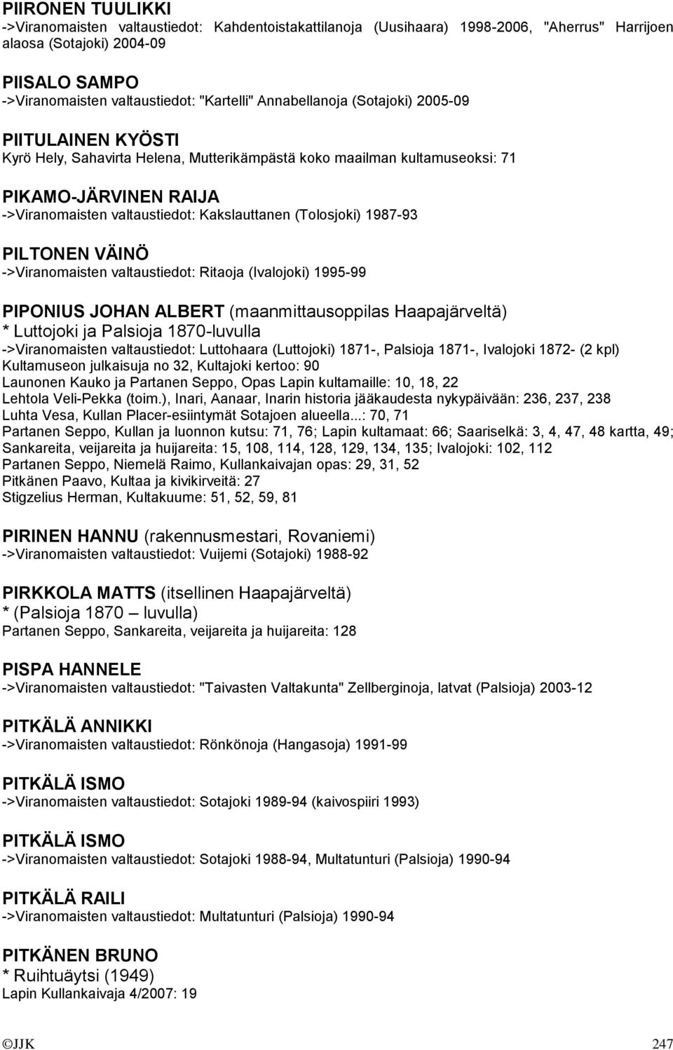 (Tolosjoki) 1987-93 PILTONEN VÄINÖ ->Viranomaisten valtaustiedot: Ritaoja (Ivalojoki) 1995-99 PIPONIUS JOHAN ALBERT (maanmittausoppilas Haapajärveltä) * Luttojoki ja Palsioja 1870-luvulla