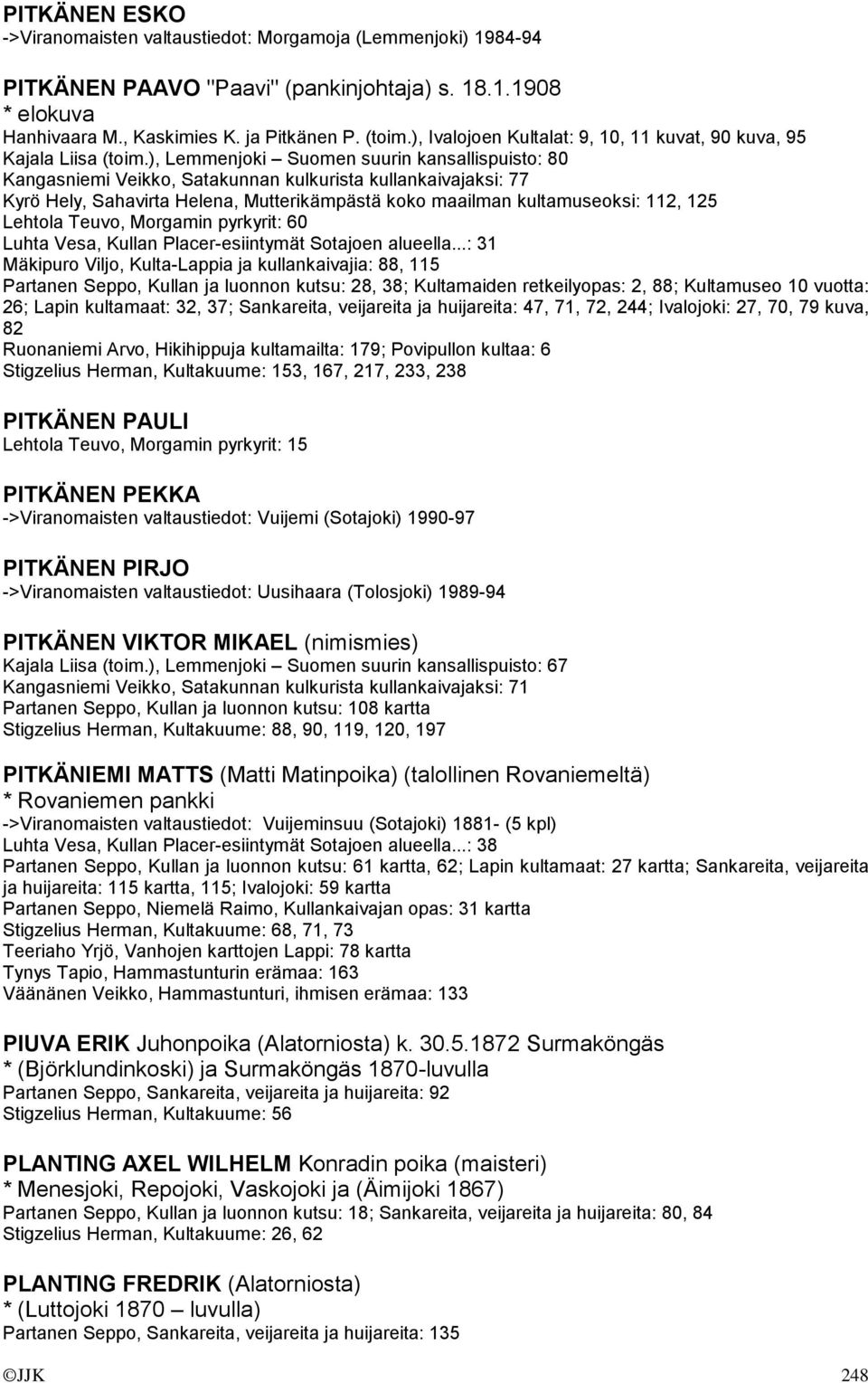 ), Lemmenjoki Suomen suurin kansallispuisto: 80 Kangasniemi Veikko, Satakunnan kulkurista kullankaivajaksi: 77 Kyrö Hely, Sahavirta Helena, Mutterikämpästä koko maailman kultamuseoksi: 112, 125