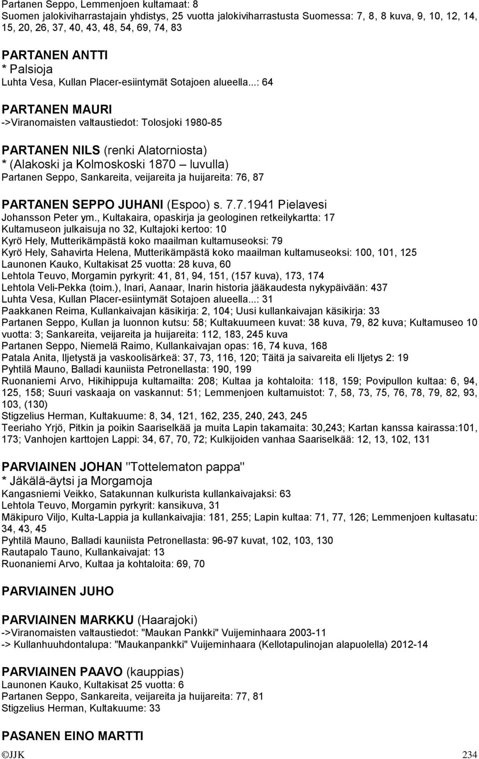 ..: 64 PARTANEN MAURI ->Viranomaisten valtaustiedot: Tolosjoki 1980-85 PARTANEN NILS (renki Alatorniosta) * (Alakoski ja Kolmoskoski 1870 luvulla) Partanen Seppo, Sankareita, veijareita ja