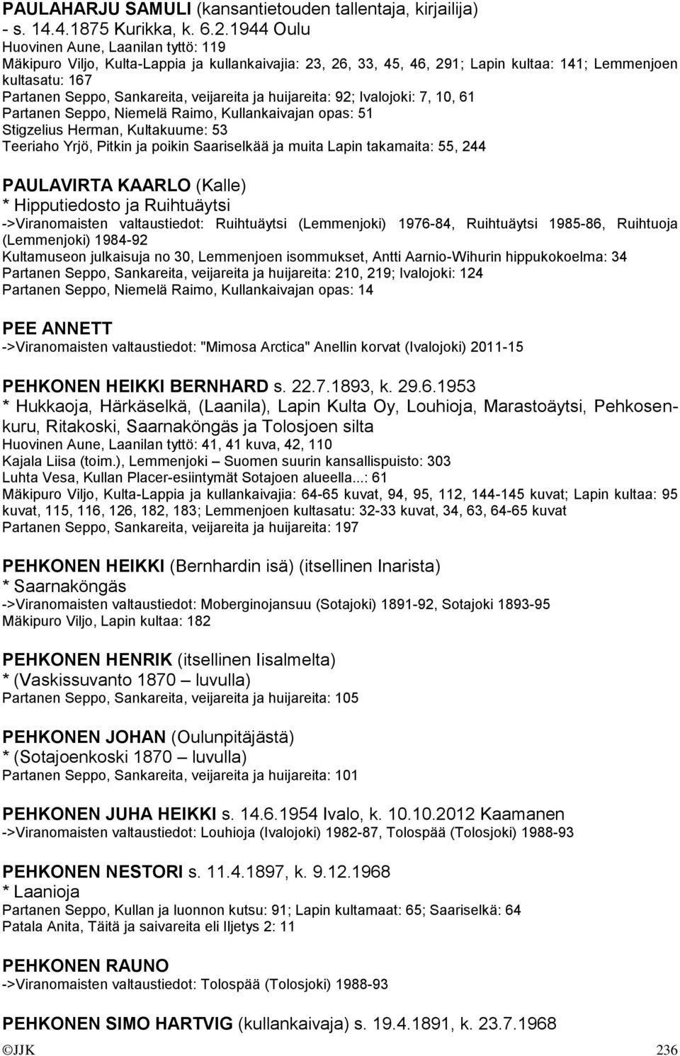 veijareita ja huijareita: 92; Ivalojoki: 7, 10, 61 Partanen Seppo, Niemelä Raimo, Kullankaivajan opas: 51 Stigzelius Herman, Kultakuume: 53 Teeriaho Yrjö, Pitkin ja poikin Saariselkää ja muita Lapin