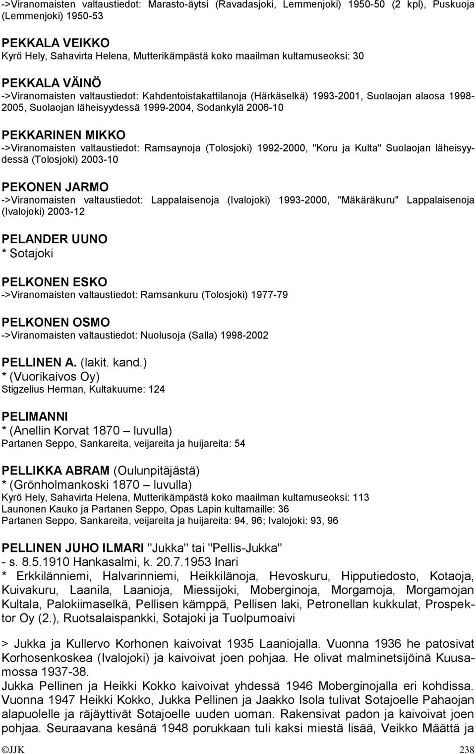 PEKKARINEN MIKKO ->Viranomaisten valtaustiedot: Ramsaynoja (Tolosjoki) 1992-2000, "Koru ja Kulta" Suolaojan läheisyydessä (Tolosjoki) 2003-10 PEKONEN JARMO ->Viranomaisten valtaustiedot: