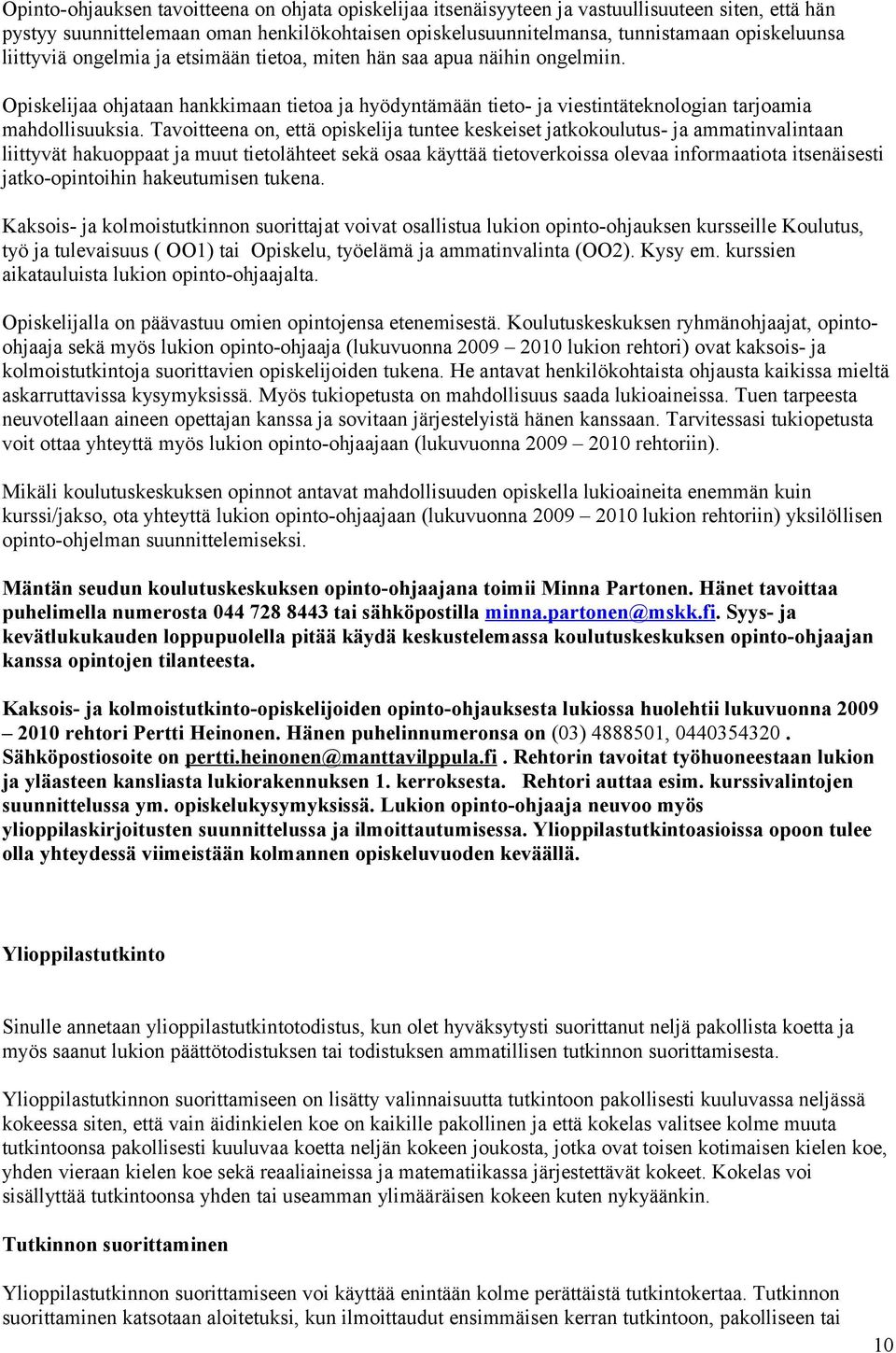 Tavoitteena on, että opiskelija tuntee keskeiset jatkokoulutus- ja ammatinvalintaan liittyvät hakuoppaat ja muut tietolähteet sekä osaa käyttää tietoverkoissa olevaa informaatiota itsenäisesti