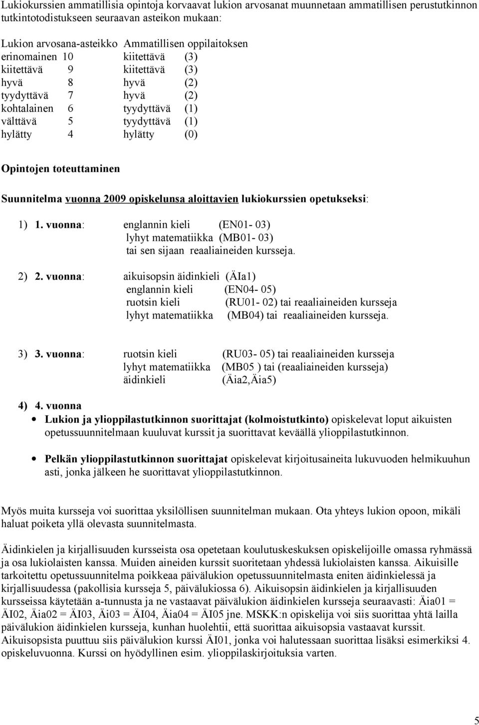 toteuttaminen Suunnitelma vuonna 2009 opiskelunsa aloittavien lukiokurssien opetukseksi: 1) 1. vuonna: englannin kieli (EN01-03) lyhyt matematiikka (MB01-03) tai sen sijaan reaaliaineiden kursseja.