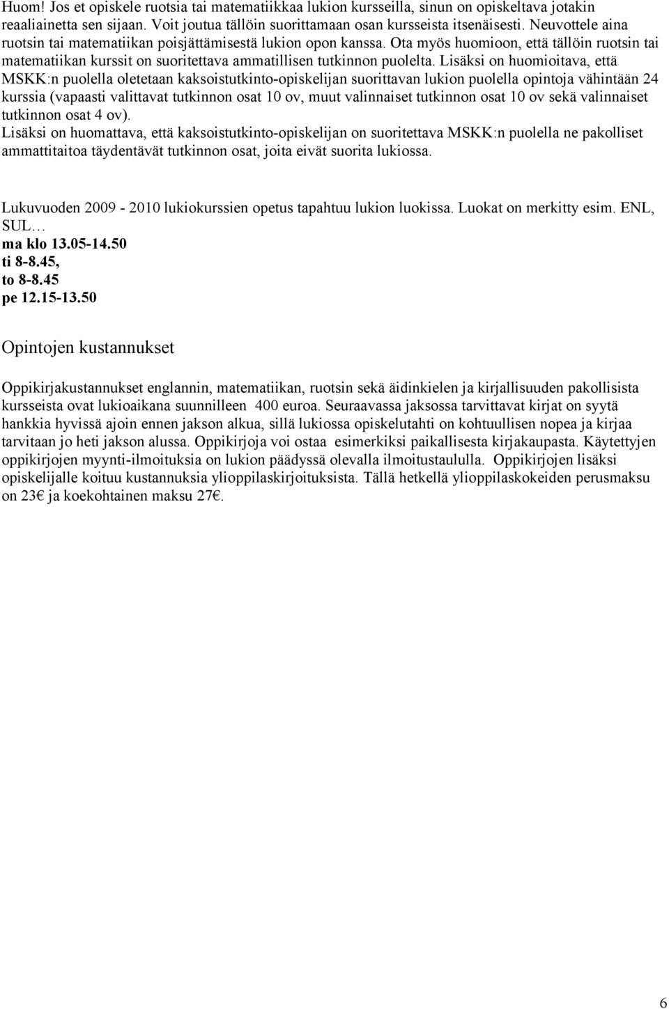 Lisäksi on huomioitava, että MSKK:n puolella oletetaan kaksoistutkinto-opiskelijan suorittavan lukion puolella opintoja vähintään 24 kurssia (vapaasti valittavat tutkinnon osat 10 ov, muut