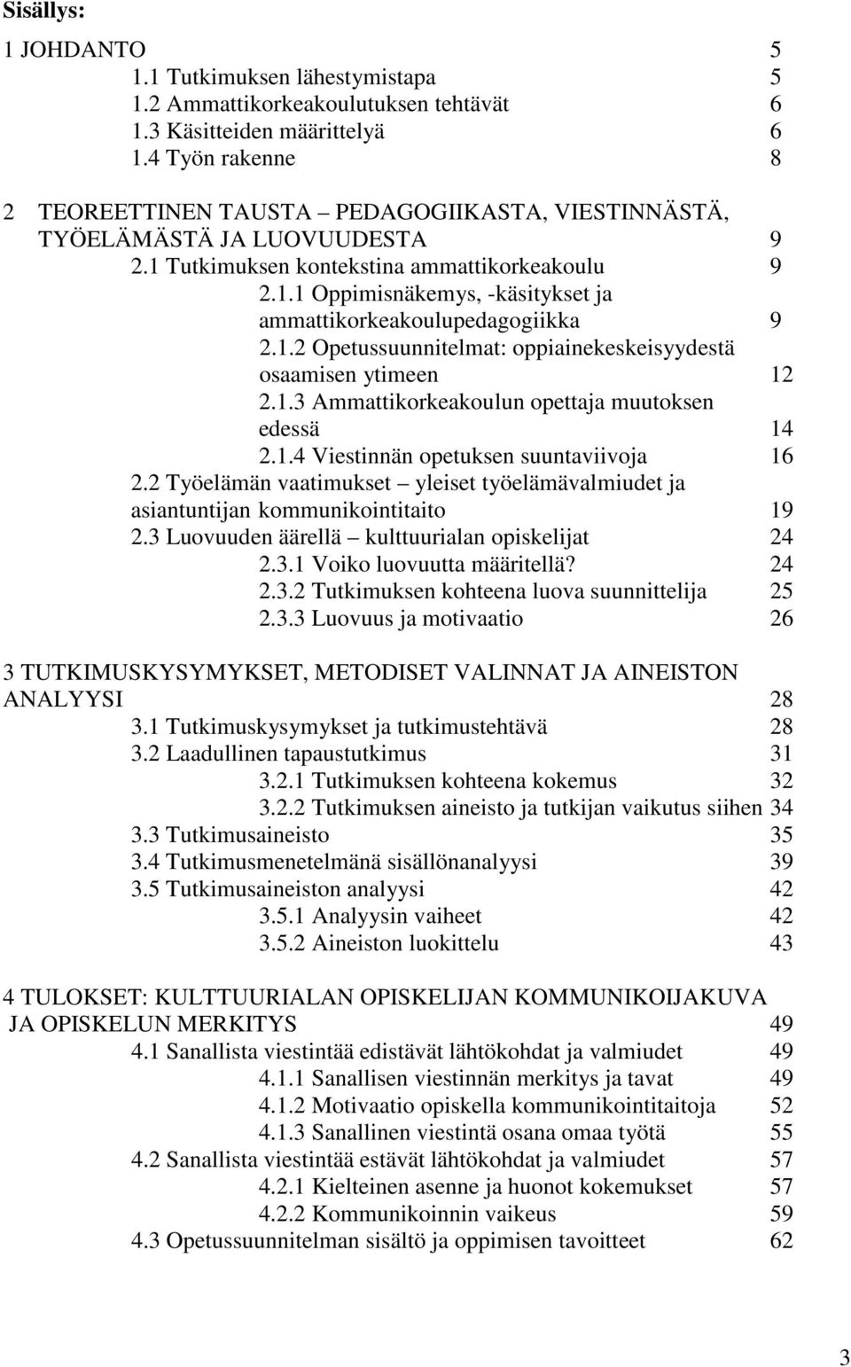 1.2 Opetussuunnitelmat: oppiainekeskeisyydestä osaamisen ytimeen 12 2.1.3 Ammattikorkeakoulun opettaja muutoksen edessä 14 2.1.4 Viestinnän opetuksen suuntaviivoja 16 2.