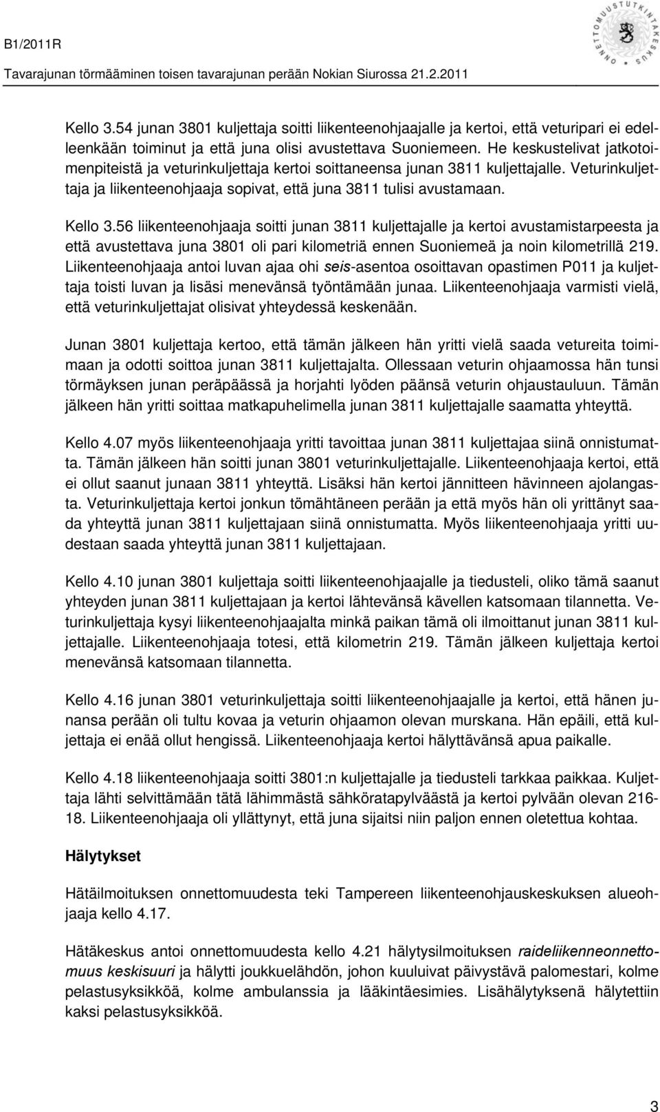 56 liikenteenohjaaja soitti junan 3811 kuljettajalle ja kertoi avustamistarpeesta ja että avustettava juna 3801 oli pari kilometriä ennen Suoniemeä ja noin kilometrillä 219.