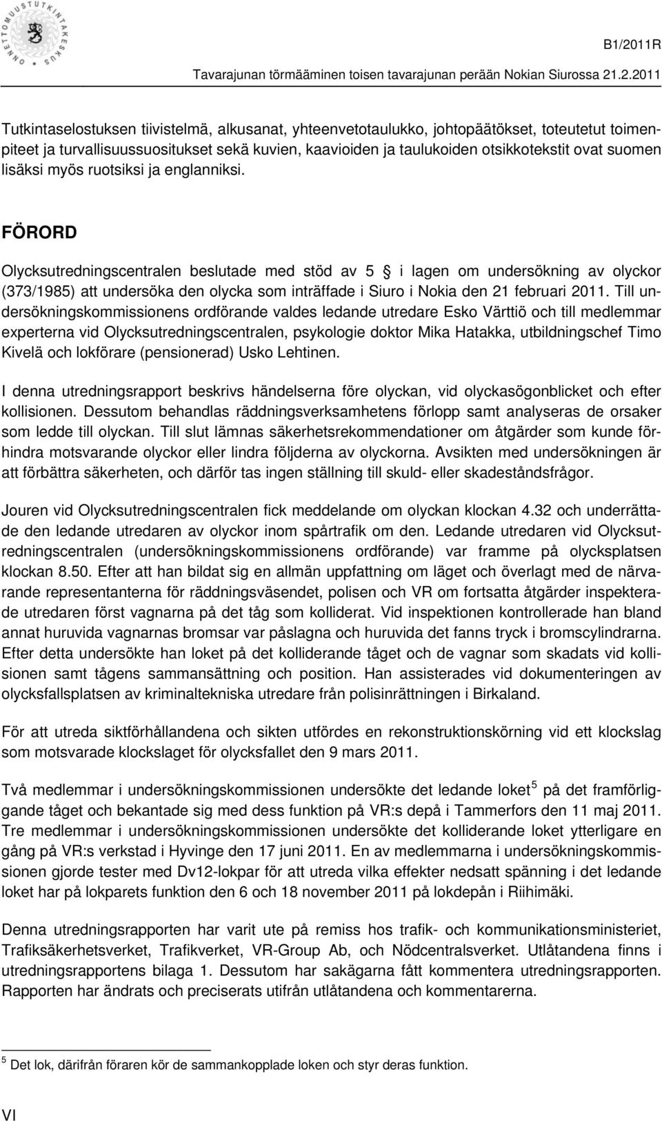 FÖRORD Olycksutredningscentralen beslutade med stöd av 5 i lagen om undersökning av olyckor (373/1985) att undersöka den olycka som inträffade i Siuro i Nokia den 21 februari 2011.