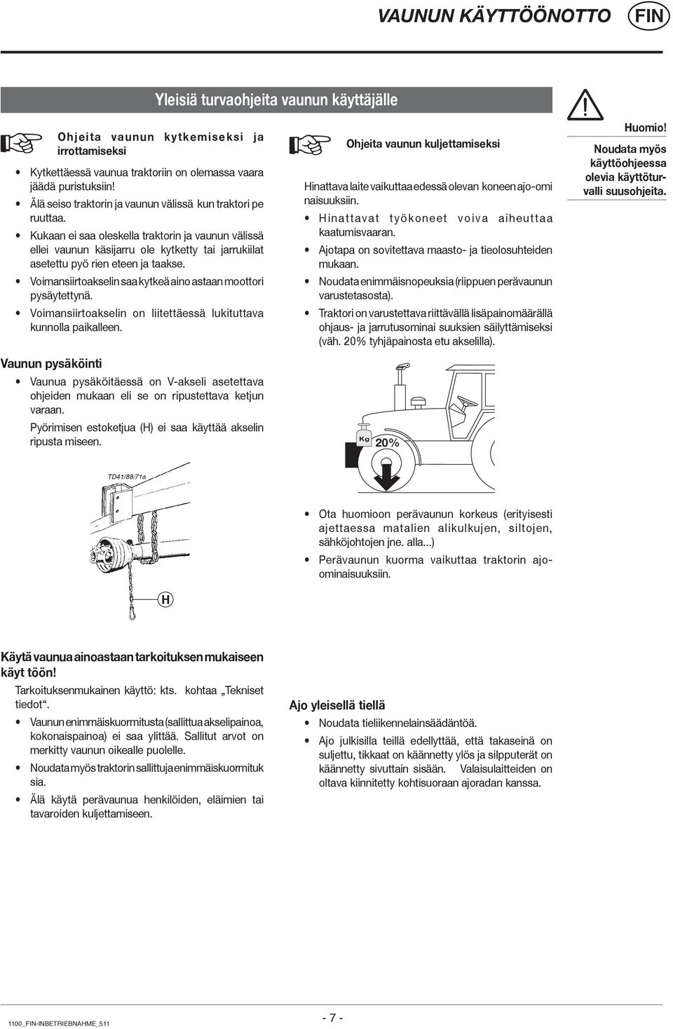 Kukaan ei saa oleskella traktorin ja vaunun välissä ellei vaunun käsijarru ole kytketty tai jarrukiilat asetettu pyö rien eteen ja taakse.