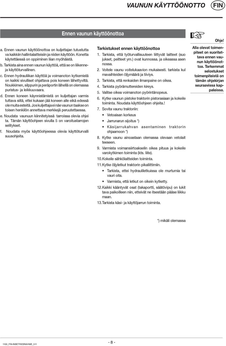 Ennen hydrauliikan käyttöä ja voimanoton kytkemistä on kaikki sivulliset ohjattava pois koneen lähettyviltä. Noukkimen, silppurin ja peräportin lähellä on olemassa puristus- ja leikkuuvaara. d.