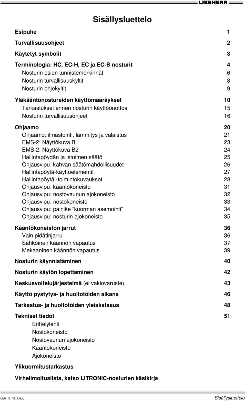 23 EMS-2: Näyttökuva B2 24 Hallintapöydän ja istuimen säätö 25 Ohjausvipu: kahvan säätömahdollisuudet 26 Hallintapöytä-käyttöelementit 27 Hallintapöytä -toimintokuvaukset 28 Ohjausvipu: