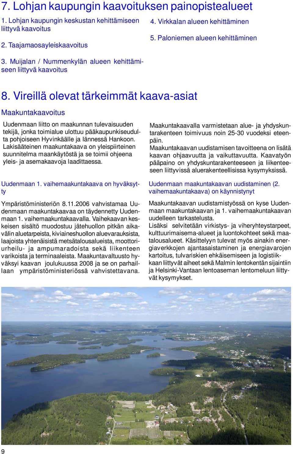 Vireillä olevat tärkeimmät kaava-asiat Maakuntakaavoitus Uudenmaan liitto on maakunnan tulevaisuuden tekijä, jonka toimialue ulottuu pääkaupunkiseudulta pohjoiseen Hyvinkäälle ja lännessä Hankoon.