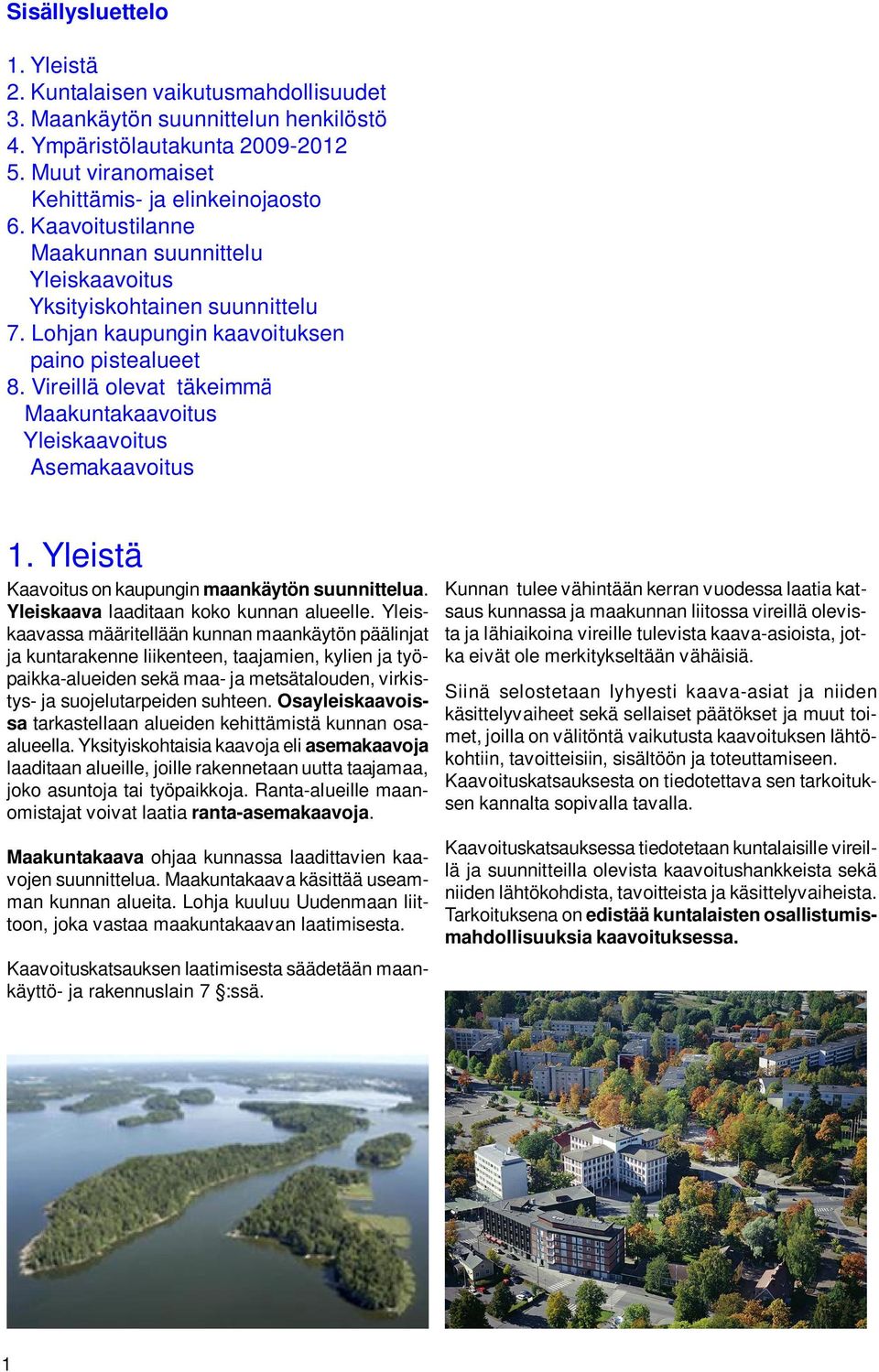 Vireillä olevat täkeimmät kaava-asiat Maakuntakaavoitus Yleiskaavoitus Asemakaavoitus 1. Yleistä Kaavoitus on kaupungin maankäytön suunnittelua. Yleiskaava laaditaan koko kunnan alueelle.